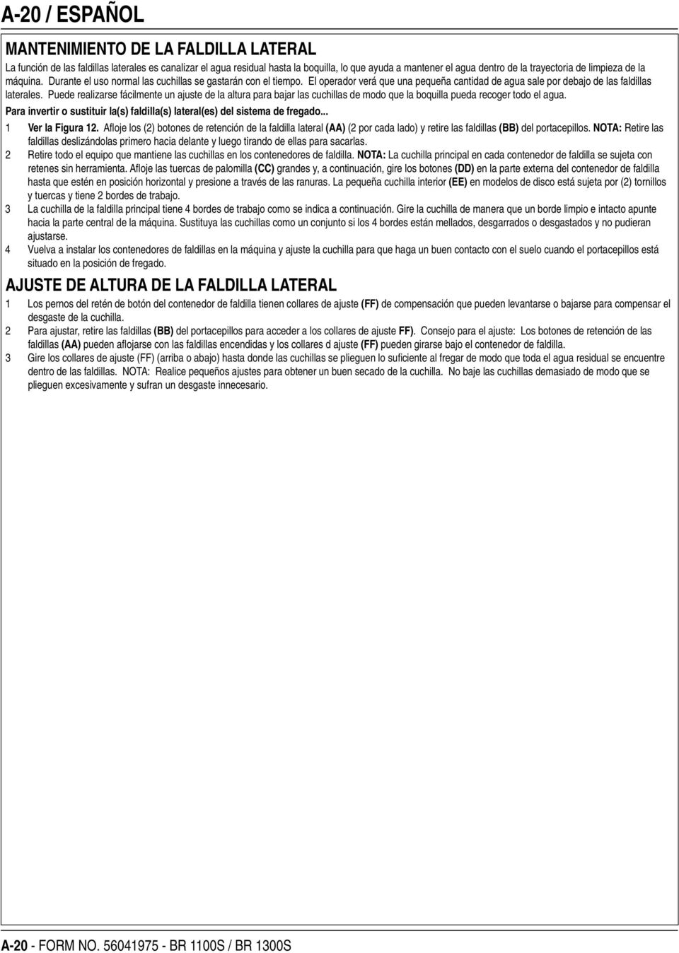 Puede realizarse fácilmente un ajuste de la altura para bajar las cuchillas de modo que la boquilla pueda recoger todo el agua.