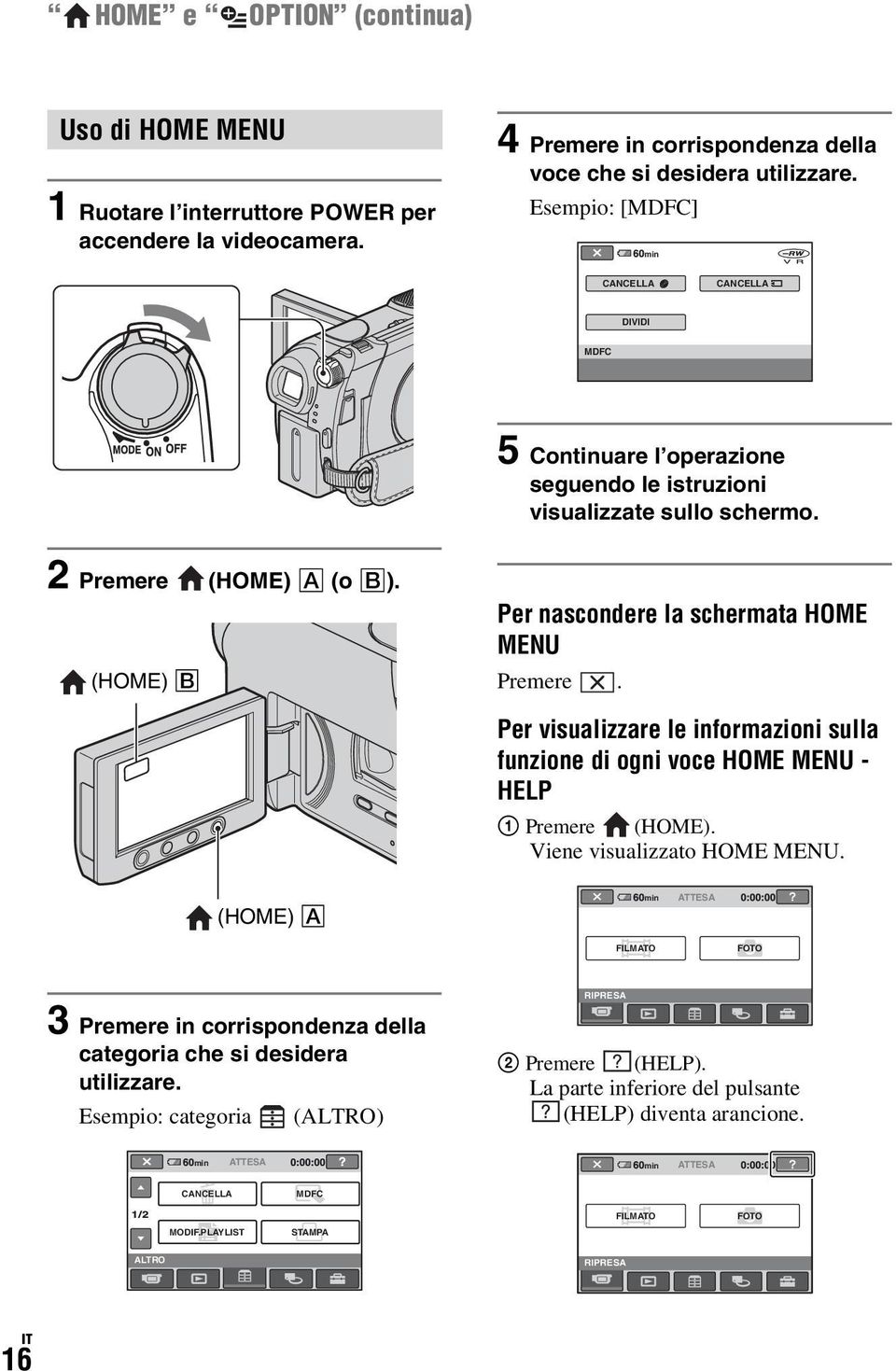 (HOME) B Per nascondere la schermata HOME MENU Premere. Per visualizzare le informazioni sulla funzione di ogni voce HOME MENU - HELP 1 Premere (HOME). Viene visualizzato HOME MENU.