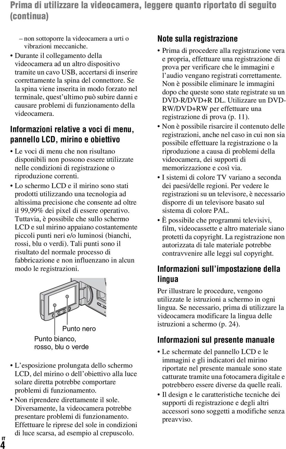 Se la spina viene inserita in modo forzato nel terminale, quest ultimo può subire danni e causare problemi di funzionamento della videocamera.