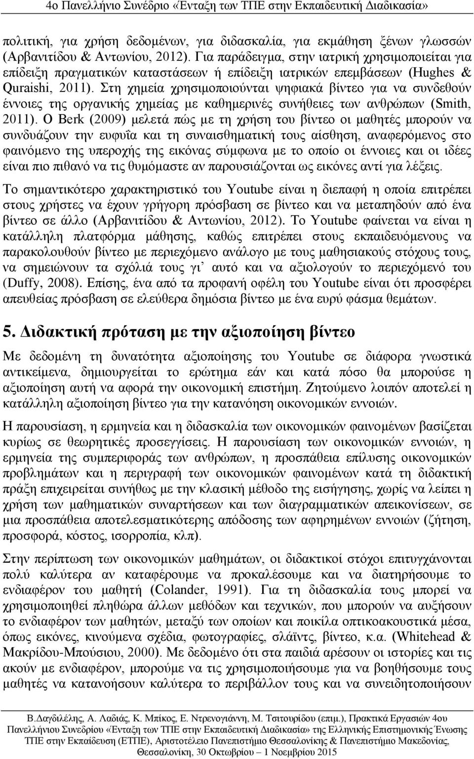 Στη χημεία χρησιμοποιούνται ψηφιακά βίντεο για να συνδεθούν έννοιες της οργανικής χημείας με καθημερινές συνήθειες των ανθρώπων (Smith, 2011).