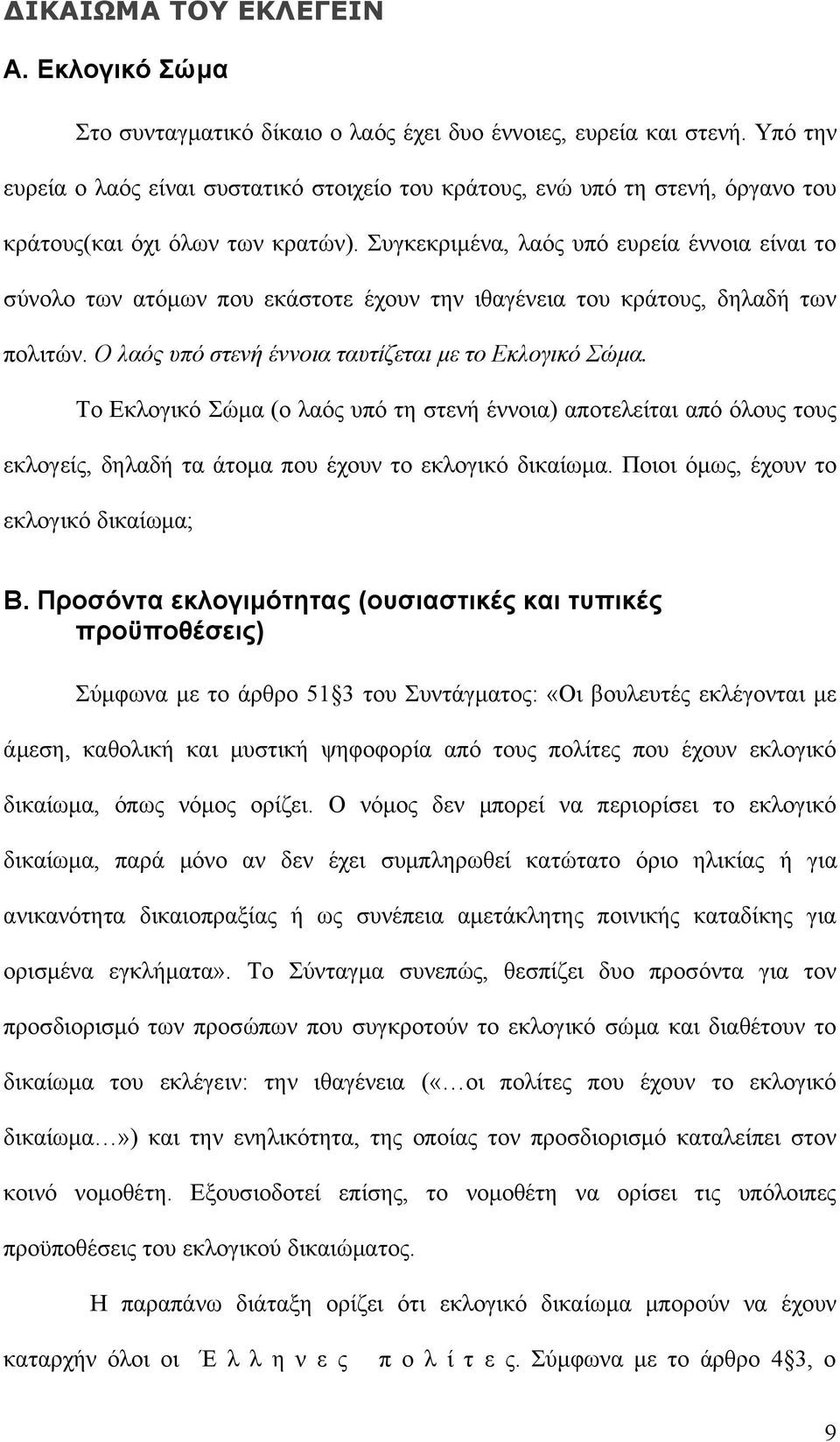 Συγκεκριμένα, λαός υπό ευρεία έννοια είναι το σύνολο των ατόμων που εκάστοτε έχουν την ιθαγένεια του κράτους, δηλαδή των πολιτών. Ο λαός υπό στενή έννοια ταυτίζεται με το Εκλογικό Σώμα.