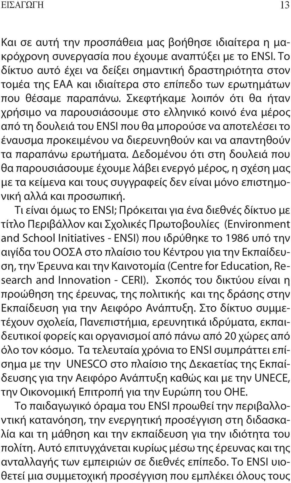 Σκεφτήκαμε λοιπόν ότι θα ήταν χρήσιμο να παρουσιάσουμε στο ελληνικό κοινό ένα μέρος από τη δουλειά του ENSI που θα μπορούσε να αποτελέσει το έναυσμα προκειμένου να διερευνηθούν και να απαντηθούν τα