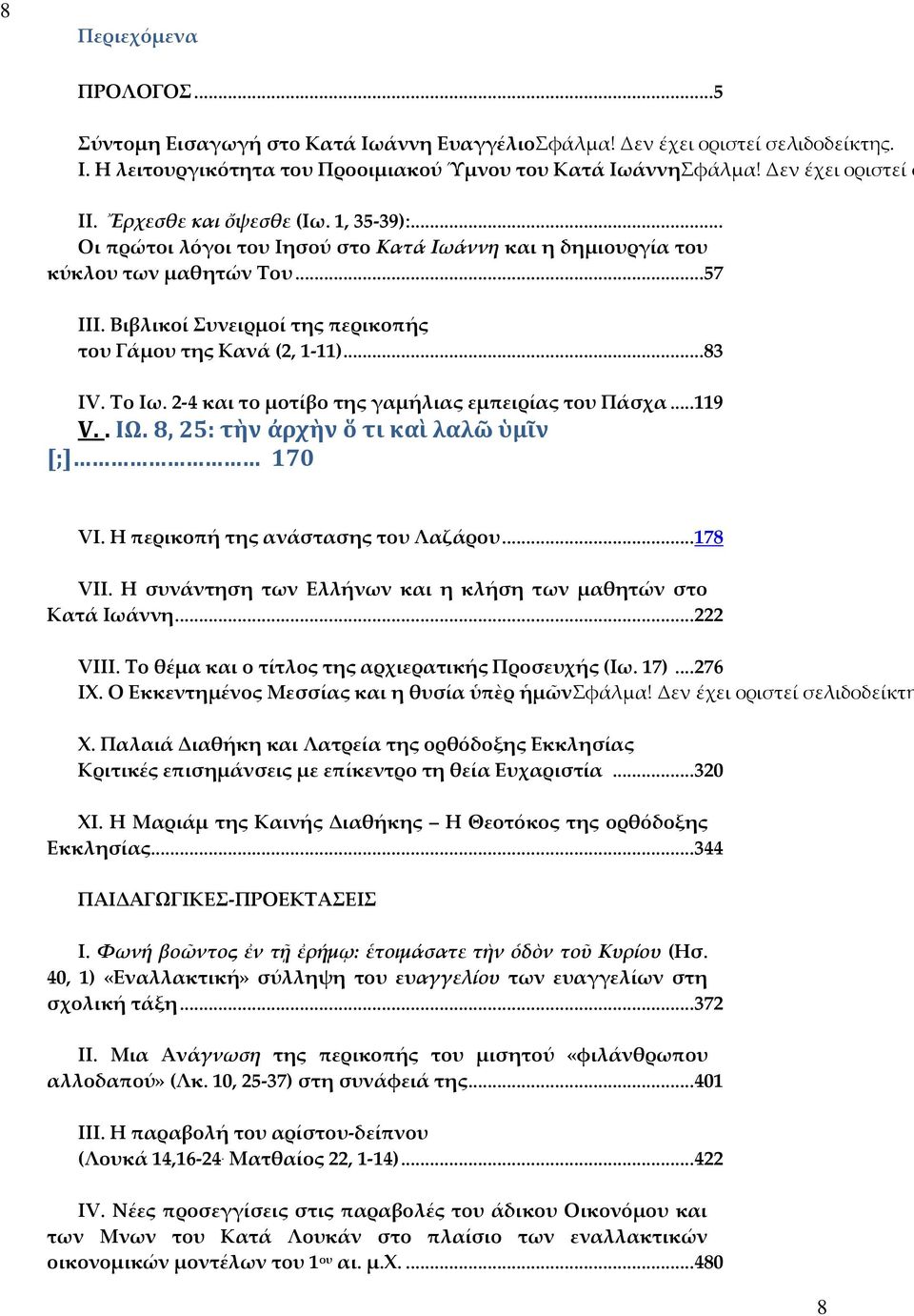 .. 83 ΙV. Το Ιω. 2-4 και το μοτίβο της γαμήλιας εμπειρίας του Πάσχα... 119 V.. ΙΩ. 8, 25: τὴν ἀρχὴν ὅ τι καὶ λαλῶ ὑμῖν [;] 170 VI. Η περικοπή της ανάστασης του Λαζάρου... 178 VII.