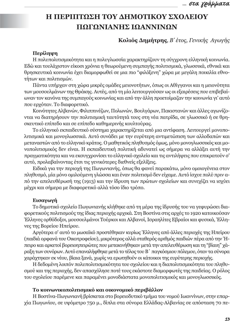 Εδώ και τουλάχιστον είκοσι χρόνια η θεωρούµενη συµπαγής πολιτισµικά, γλωσσικά, εθνικά και θρησκευτικά κοινωνία έχει διαµορφωθεί σε µια πιο φιλόξενη χώρα µε µεγάλη ποικιλία εθνοτήτων και πολιτισµών.