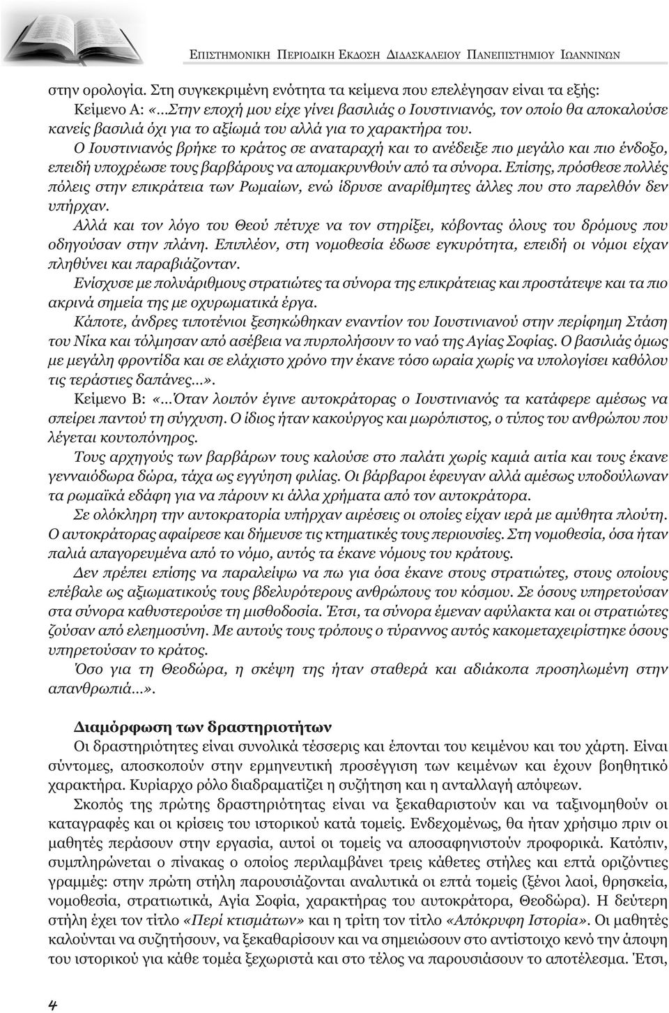 το χαρακτήρα του. Ο Ιουστινιανός βρήκε το κράτος σε αναταραχή και το ανέδειξε πιο µεγάλο και πιο ένδοξο, επειδή υποχρέωσε τους βαρβάρους να αποµακρυνθούν από τα σύνορα.