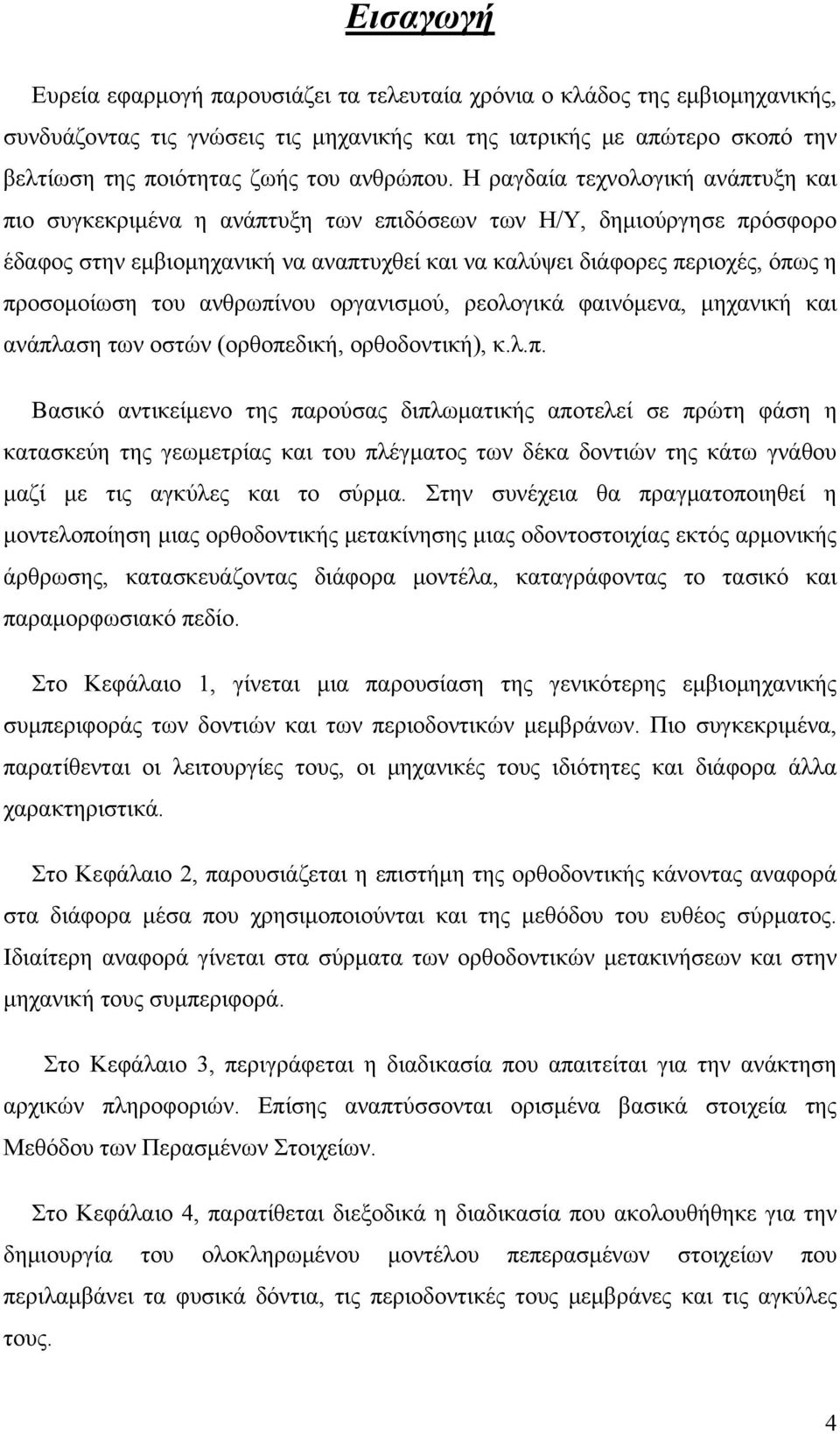 Η ραγδαία τεχνολογική ανάπτυξη και πιο συγκεκριμένα η ανάπτυξη των επιδόσεων των Η/Υ, δημιούργησε πρόσφορο έδαφος στην εμβιομηχανική να αναπτυχθεί και να καλύψει διάφορες περιοχές, όπως η προσομοίωση