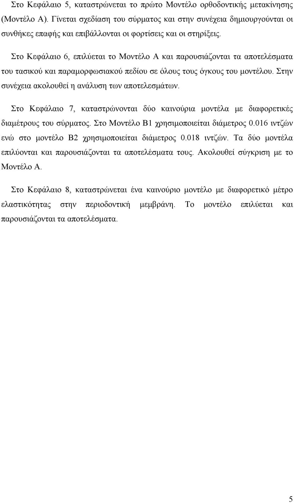 Στο Κεφάλαιο 6, επιλύεται το Μοντέλο Α και παρουσιάζονται τα αποτελέσματα του τασικού και παραμορφωσιακού πεδίου σε όλους τους όγκους του μοντέλου. Στην συνέχεια ακολουθεί η ανάλυση των αποτελεσμάτων.