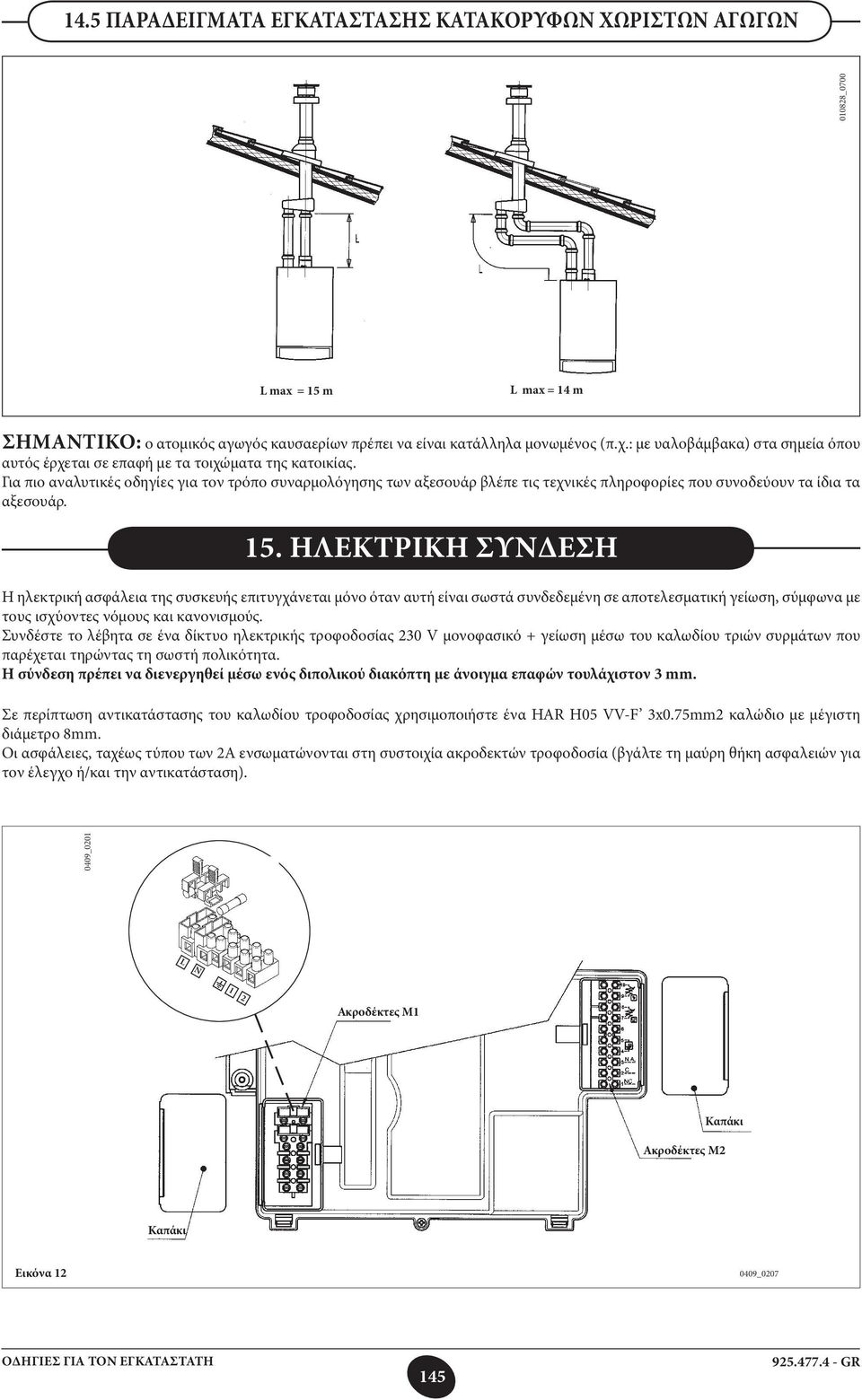 Για πιο αναλυτικές οδηγίες για τον τρόπο συναρμολόγησης των αξεσουάρ βλέπε τις τεχνικές πληροφορίες που συνοδεύουν τα ίδια τα αξεσουάρ. 15.