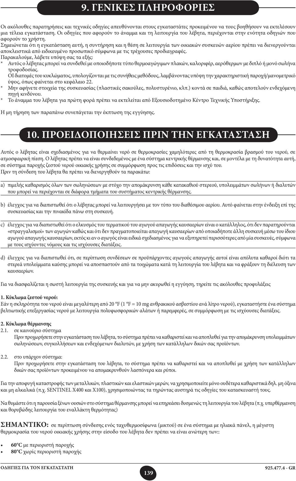 Σημειώνεται ότι η εγκατάσταση αυτή, η συντήρηση και η θέση σε λειτουργία των οικιακών συσκευών αερίου πρέπει να διενεργούνται αποκλειστικά από ειδικευμένο προσωπικό σύμφωνα με τις τρέχουσες