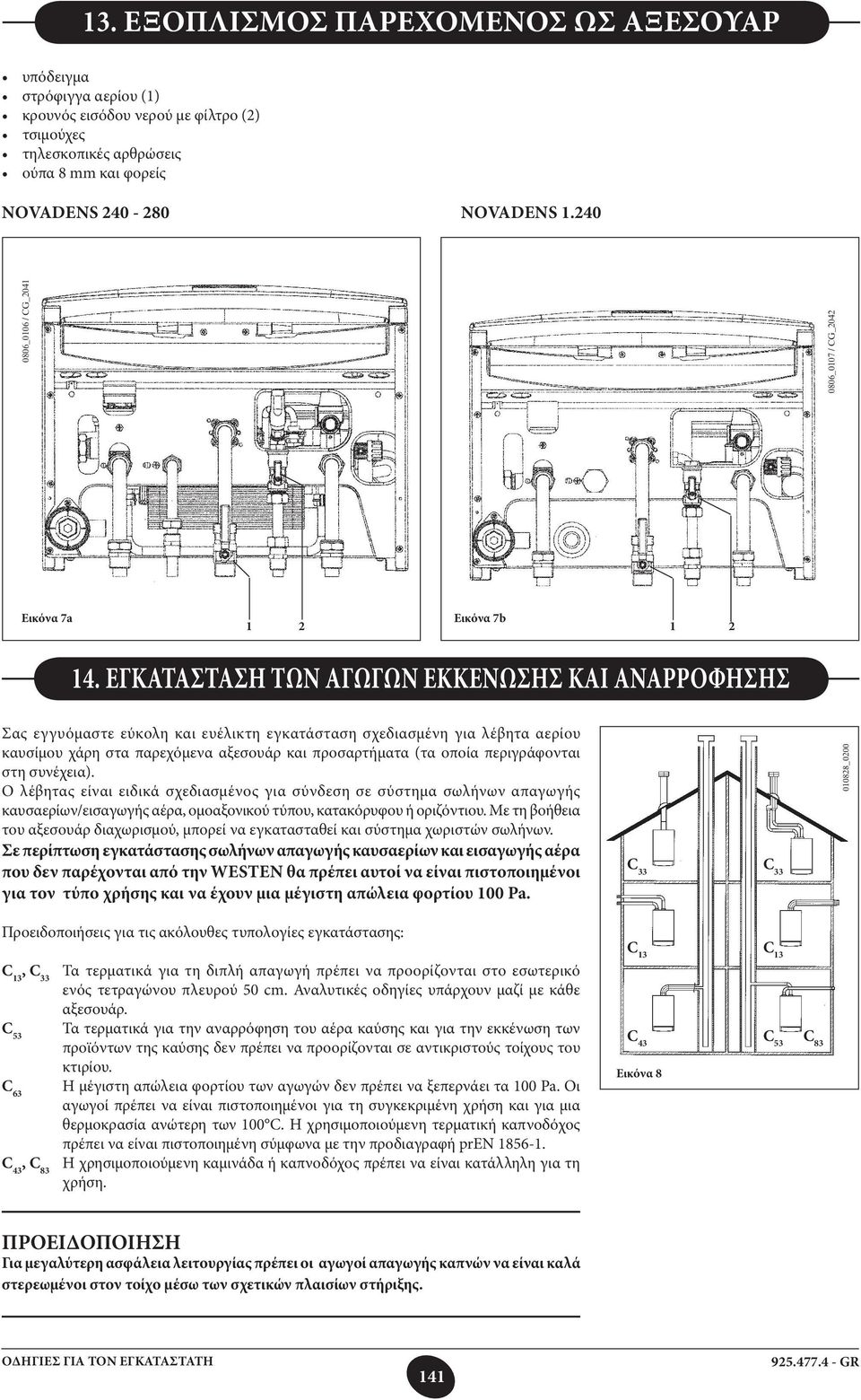 ΕΓΚΑΤΑΣΤΑΣΗ ΤΩΝ ΑΓΩΓΩΝ ΕΚΚΕΝΩΣΗΣ ΚΑΙ ΑΝΑΡΡΟΦΗΣΗΣ Σας εγγυόμαστε εύκολη και ευέλικτη εγκατάσταση σχεδιασμένη για λέβητα αερίου καυσίμου χάρη στα παρεχόμενα αξεσουάρ και προσαρτήματα (τα οποία