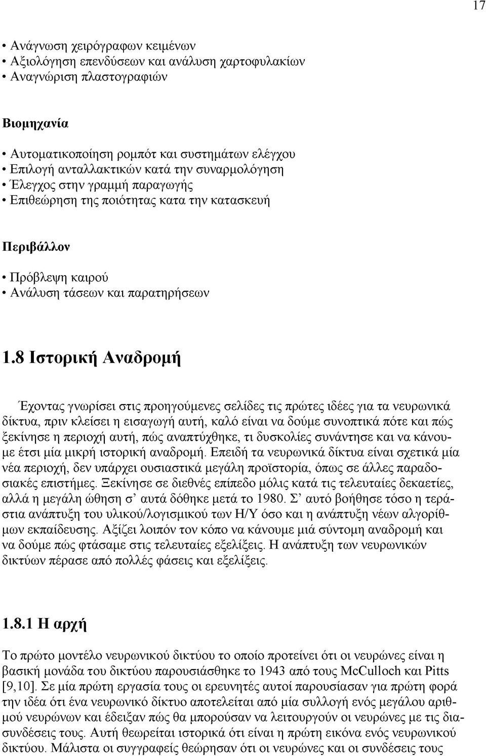 8 Ιστορική Α ναδρομή Έχοντας γνωρίσει στις προηγούμενες σελίδες τις πρώτες ιδέες για τα νευρωνικά δίκτυα, πριν κλείσει η εισαγωγή αυτή, καλό είναι να δούμε συνοπτικά πότε και πώς ξεκίνησε η περιοχή