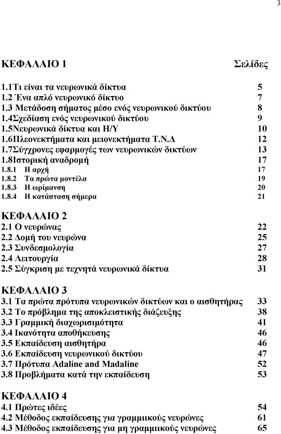 8.4 Η κατάσταση σήμερα 21 Κ Ε Φ Α Λ Α ΙΟ 2 2.1 Ο νευρώνας 22 2.2 Δομή του νευρώνα 25 2.3 Συνδεσμολογία 27 2.4 Λειτουργία 28 2.5 Σύγκριση με τεχνητά νευρωνικά δίκτυα 31 Κ Ε Φ Α Λ Α ΙΟ 3 3.