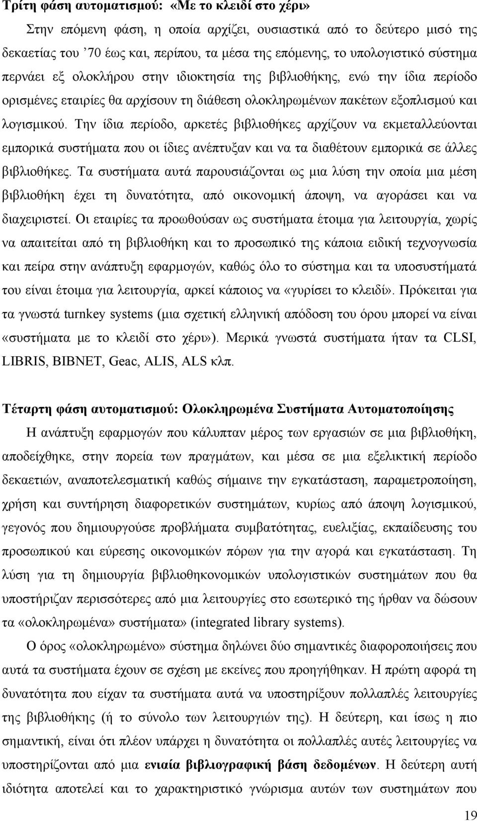 Την ίδια περίοδο, αρκετές βιβλιοθήκες αρχίζουν να εκμεταλλεύονται εμπορικά συστήματα που οι ίδιες ανέπτυξαν και να τα διαθέτουν εμπορικά σε άλλες βιβλιοθήκες.