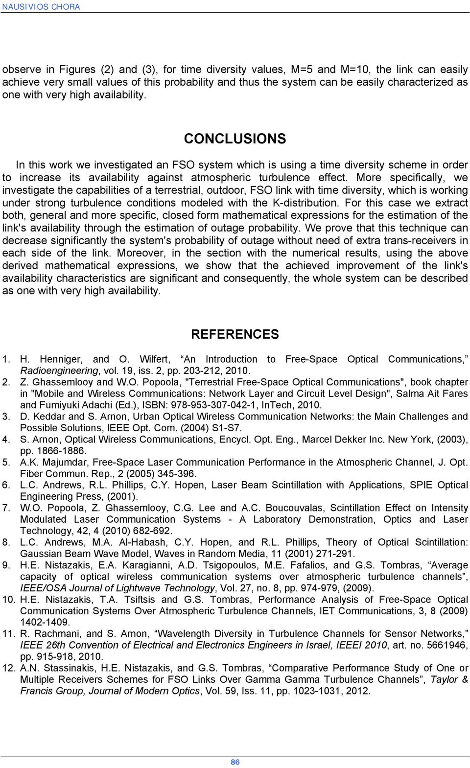 More specificlly, we investigte the cpilities of terrestril, outdoor, FSO link with tie diversity, which is working under strong turulence conditions odeled with the K-distriution.