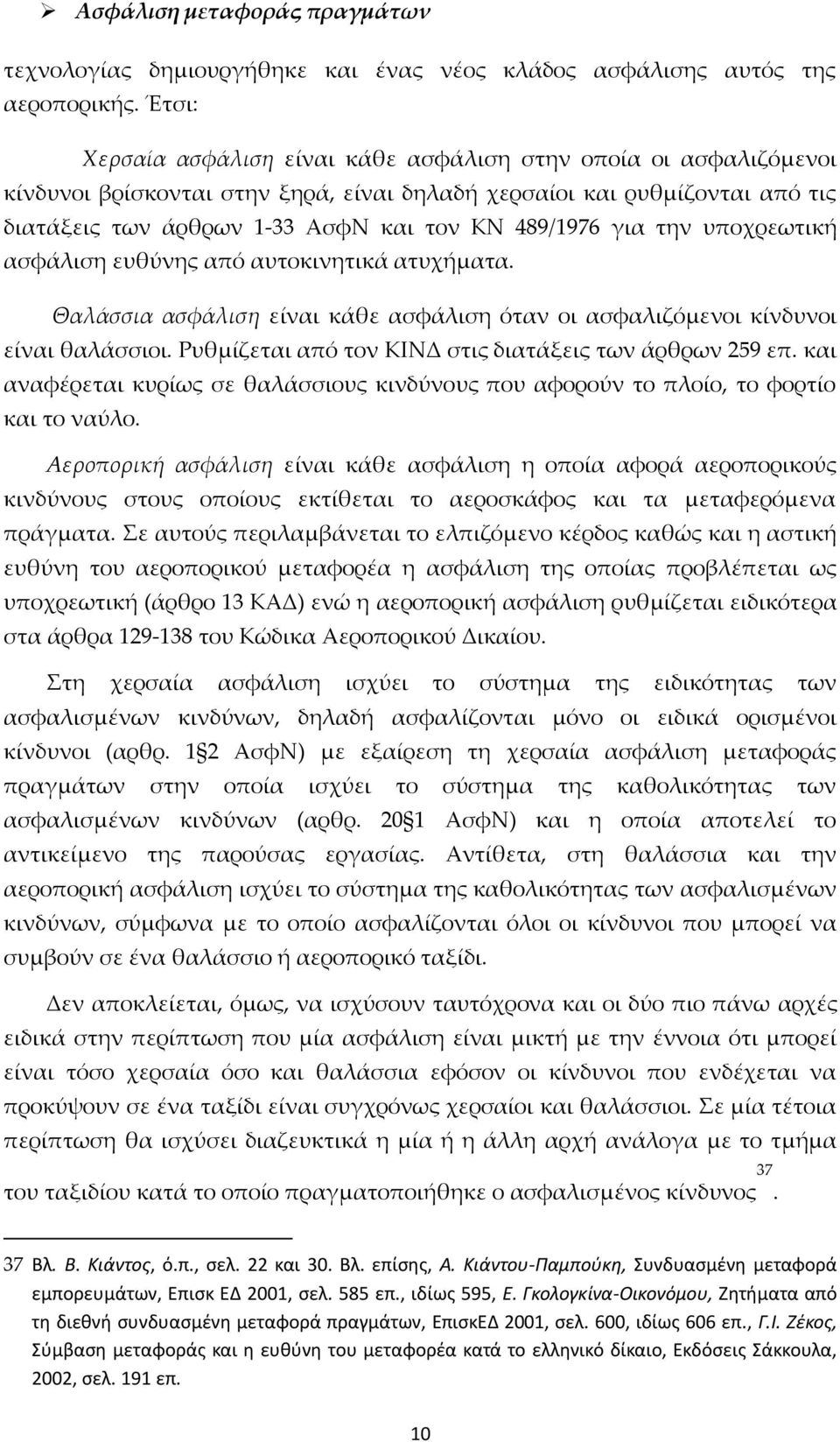 για την υποχρεωτική ασφάλιση ευθύνης από αυτοκινητικά ατυχήματα. Θαλάσσια ασφάλιση είναι κάθε ασφάλιση όταν οι ασφαλιζόμενοι κίνδυνοι είναι θαλάσσιοι.