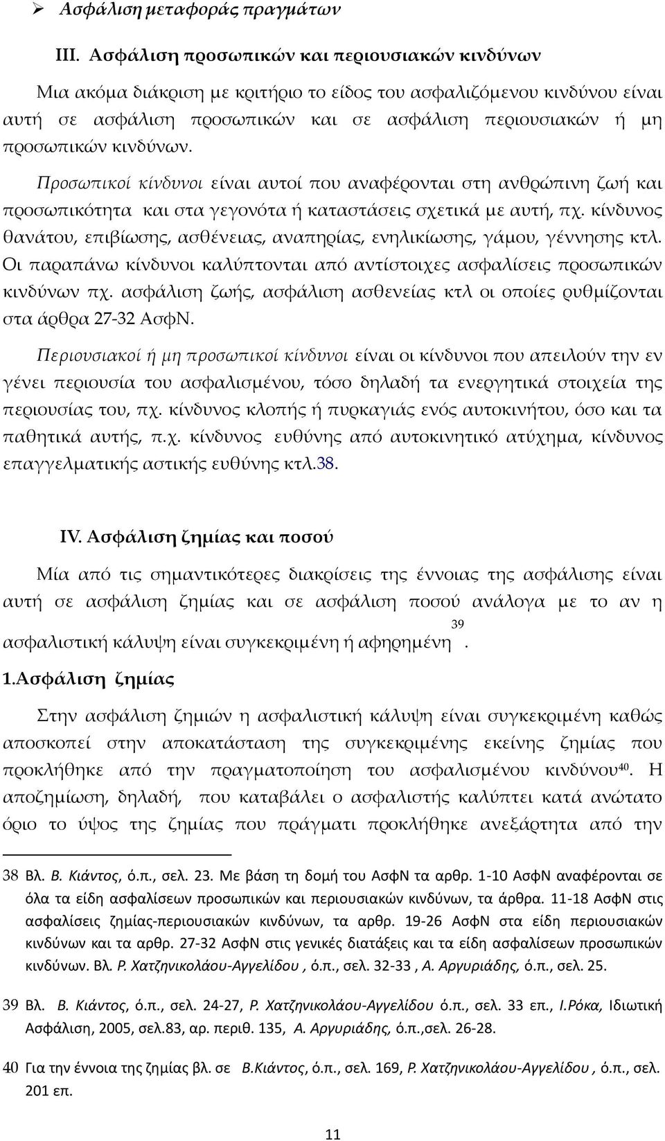 κίνδυνος θανάτου, επιβίωσης, ασθένειας, αναπηρίας, ενηλικίωσης, γάμου, γέννησης κτλ. Οι παραπάνω κίνδυνοι καλύπτονται από αντίστοιχες ασφαλίσεις προσωπικών κινδύνων πχ.