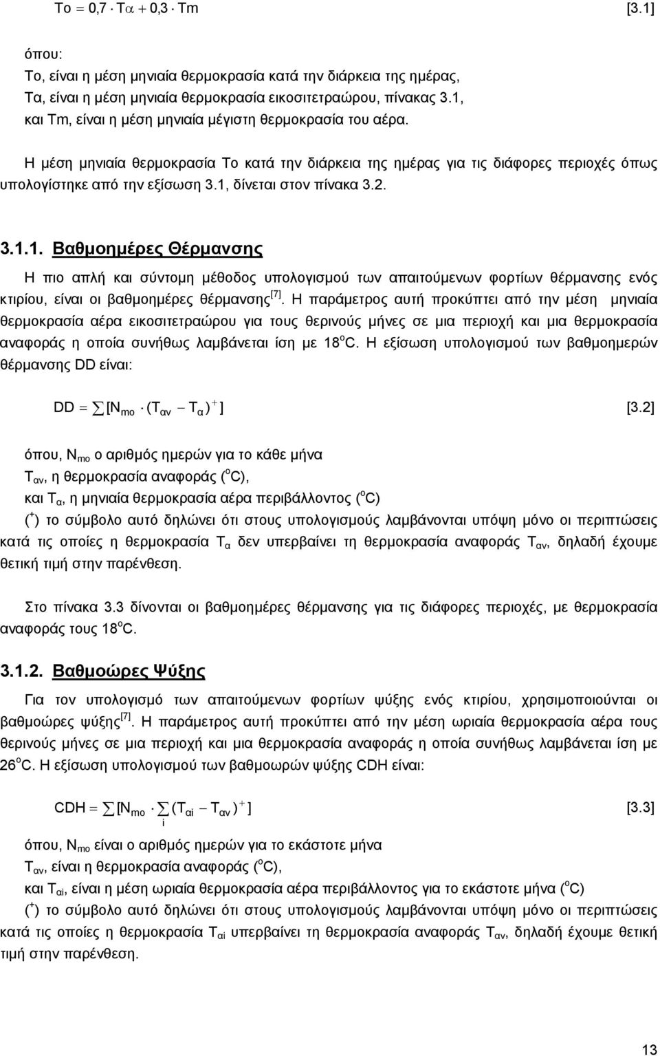 1, δίνεται στον πίνακα 3.2. 3.1.1. Βαθμοημέρες Θέρμανσης Η πιο απλή και σύντομη μέθοδος υπολογισμού των απαιτούμενων φορτίων θέρμανσης ενός κτιρίου, είναι οι βαθμοημέρες θέρμανσης [7].