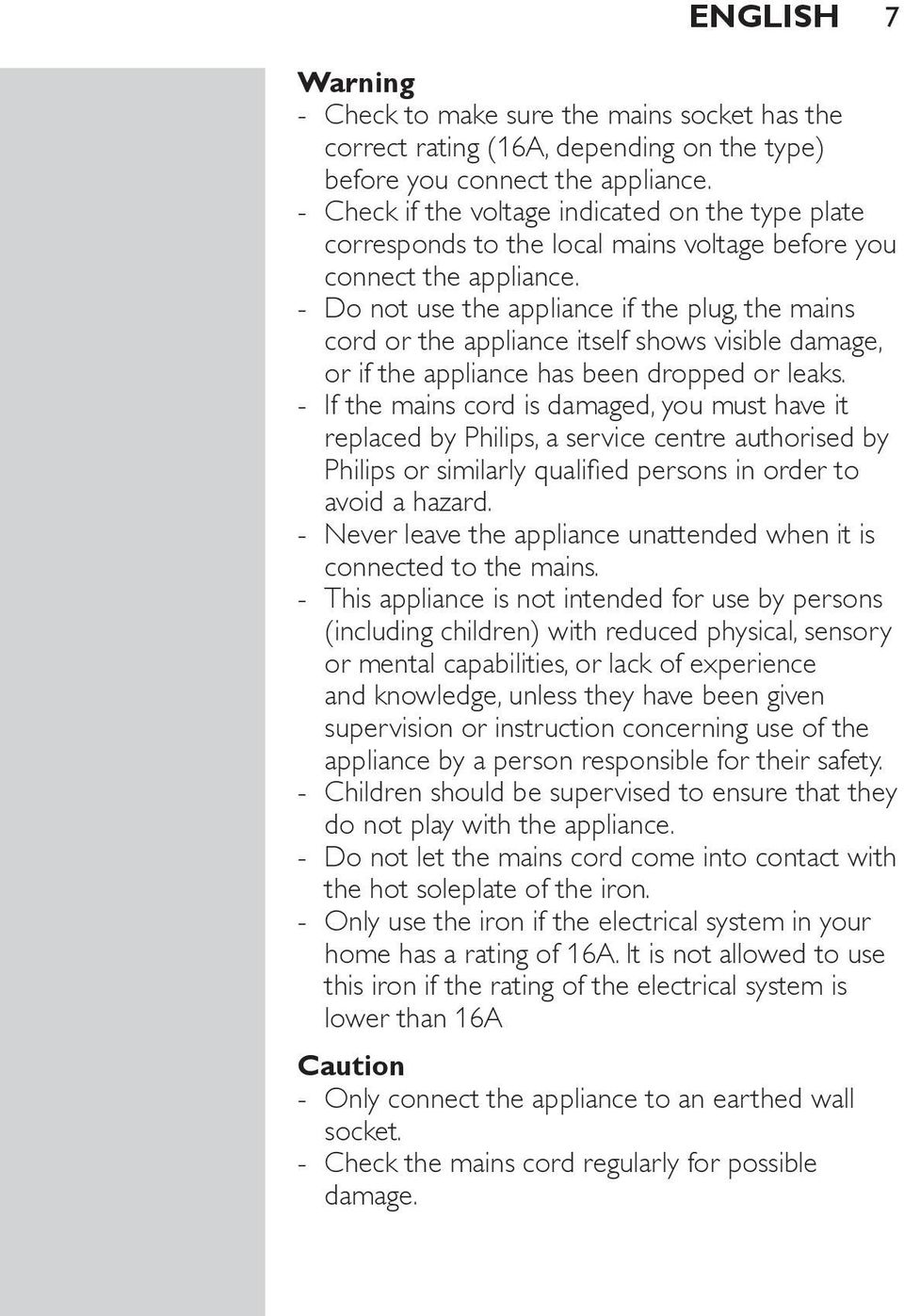 Do not use the appliance if the plug, the mains cord or the appliance itself shows visible damage, or if the appliance has been dropped or leaks.