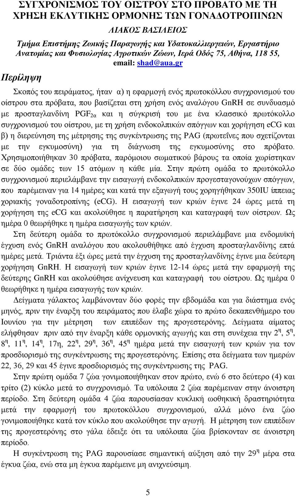 gr Περίληψη Σκοπός του πειράματος, ήταν α) η εφαρμογή ενός πρωτοκόλλου συγχρονισμού του οίστρου στα πρόβατα, που βασίζεται στη χρήση ενός αναλόγου GnRH σε συνδυασμό με προσταγλανδίνη PGF 2α και η