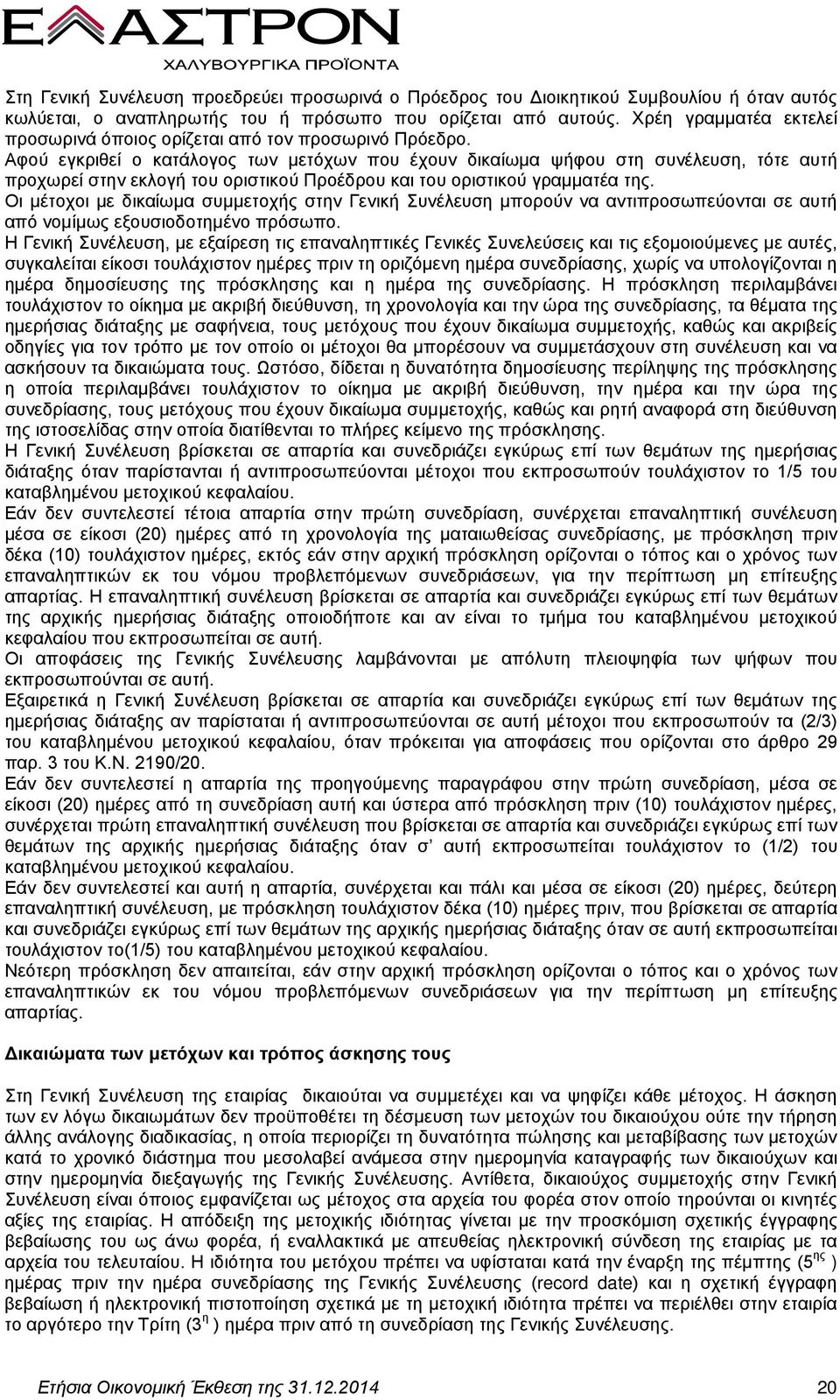 Αφού εγκριθεί ο κατάλογος των μετόχων που έχουν δικαίωμα ψήφου στη συνέλευση, τότε αυτή προχωρεί στην εκλογή του οριστικού Προέδρου και του οριστικού γραμματέα της.