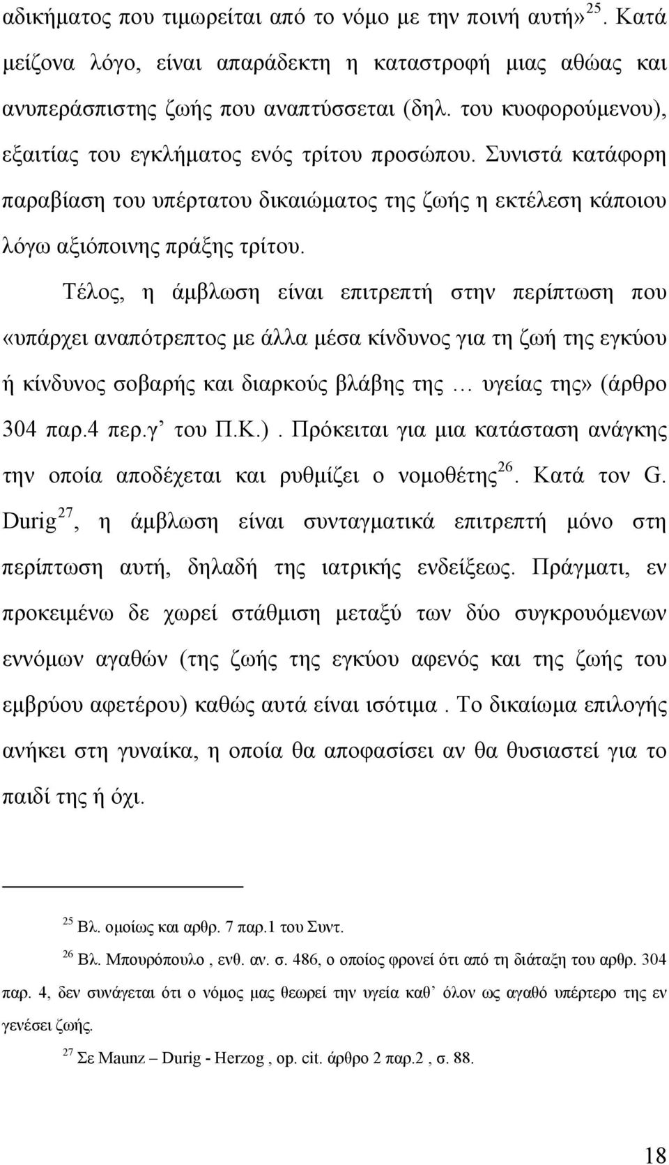 Τέλος, η άμβλωση είναι επιτρεπτή στην περίπτωση που «υπάρχει αναπότρεπτος με άλλα μέσα κίνδυνος για τη ζωή της εγκύου ή κίνδυνος σοβαρής και διαρκούς βλάβης της υγείας της» (άρθρο 304 παρ.4 περ.