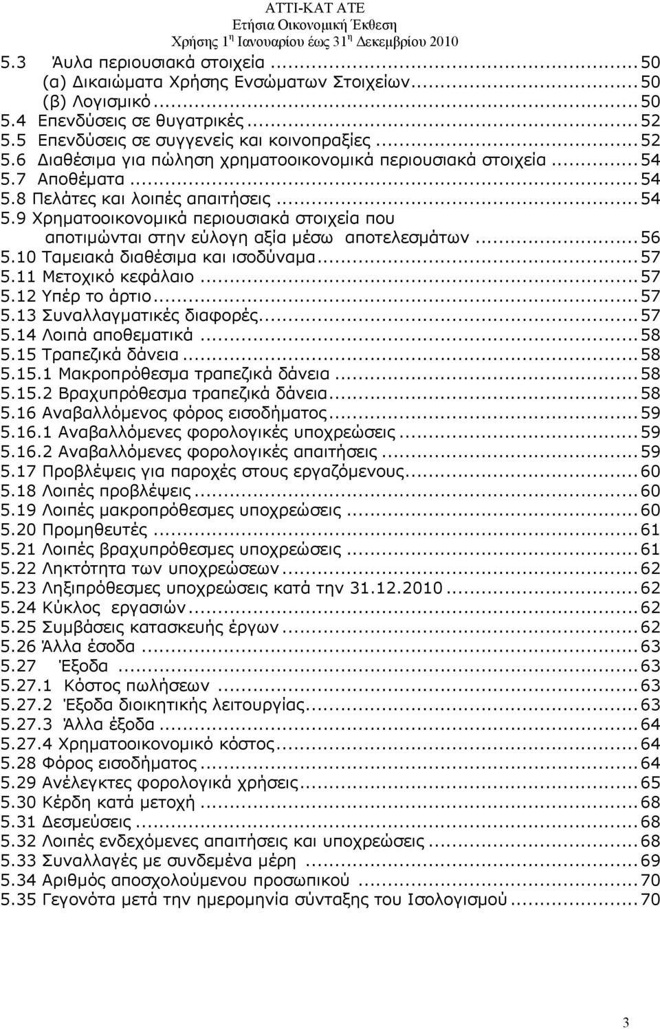 7 Αποθέματα...54 5.8 Πελάτες και λοιπές απαιτήσεις...54 5.9 Χρηματοοικονομικά περιουσιακά στοιχεία που αποτιμώνται στην εύλογη αξία μέσω αποτελεσμάτων...56 5.10 Ταμειακά διαθέσιμα και ισοδύναμα...57 5.