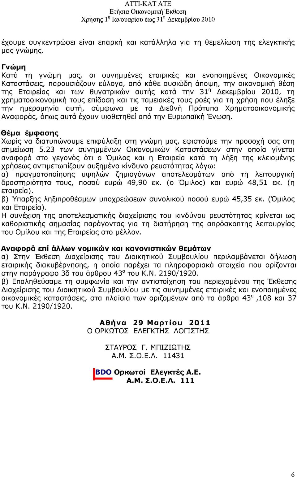 την 31 η Δεκεμβρίου 2010, τη χρηματοοικονομική τους επίδοση και τις ταμειακές τους ροές για τη χρήση που έληξε την ημερομηνία αυτή, σύμφωνα με τα Διεθνή Πρότυπα Χρηματοοικονομικής Αναφοράς, όπως αυτά