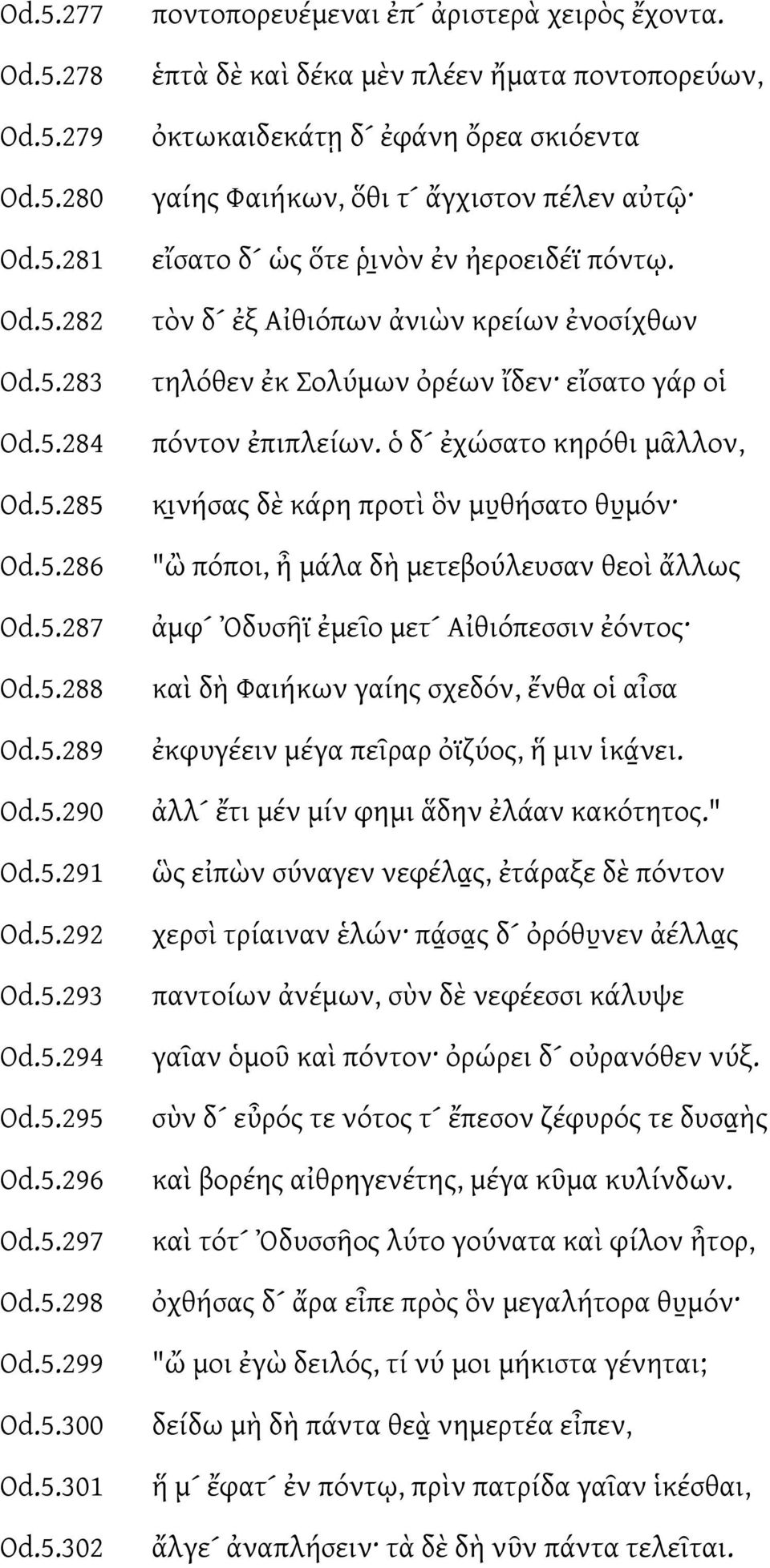 ἑπτὰ δὲ καὶ δέκα μὲν πλέεν ἤματα ποντοπορεύων, ὀκτωκαιδεκάτῃ δ ἐφάνη ὄρεα σκιόεντα γαίης Φαιήκων, ὅθι τ ἄγχιστον πέλεν αὐτῶ εἴσατο δ ὡς ὅτε ῥινὸν ἐν ἠεροειδέϊ πόντῳ.