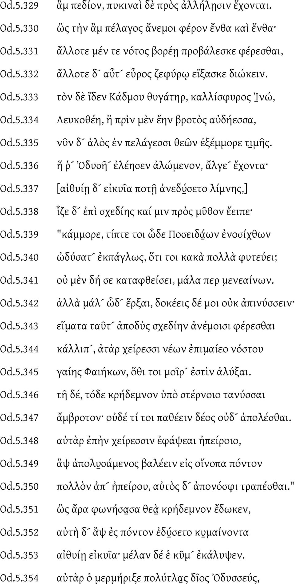 ὣς τὴν ἂμ πέλαγος ἄνεμοι φέρον ἔνθα καὶ ἔνθα ἄλλοτε μέν τε νότος βορέῃ προβάλεσκε φέρεσθαι, ἄλλοτε δ αὖτ εὖρος ζεφύρῳ εἴξασκε διώκειν.