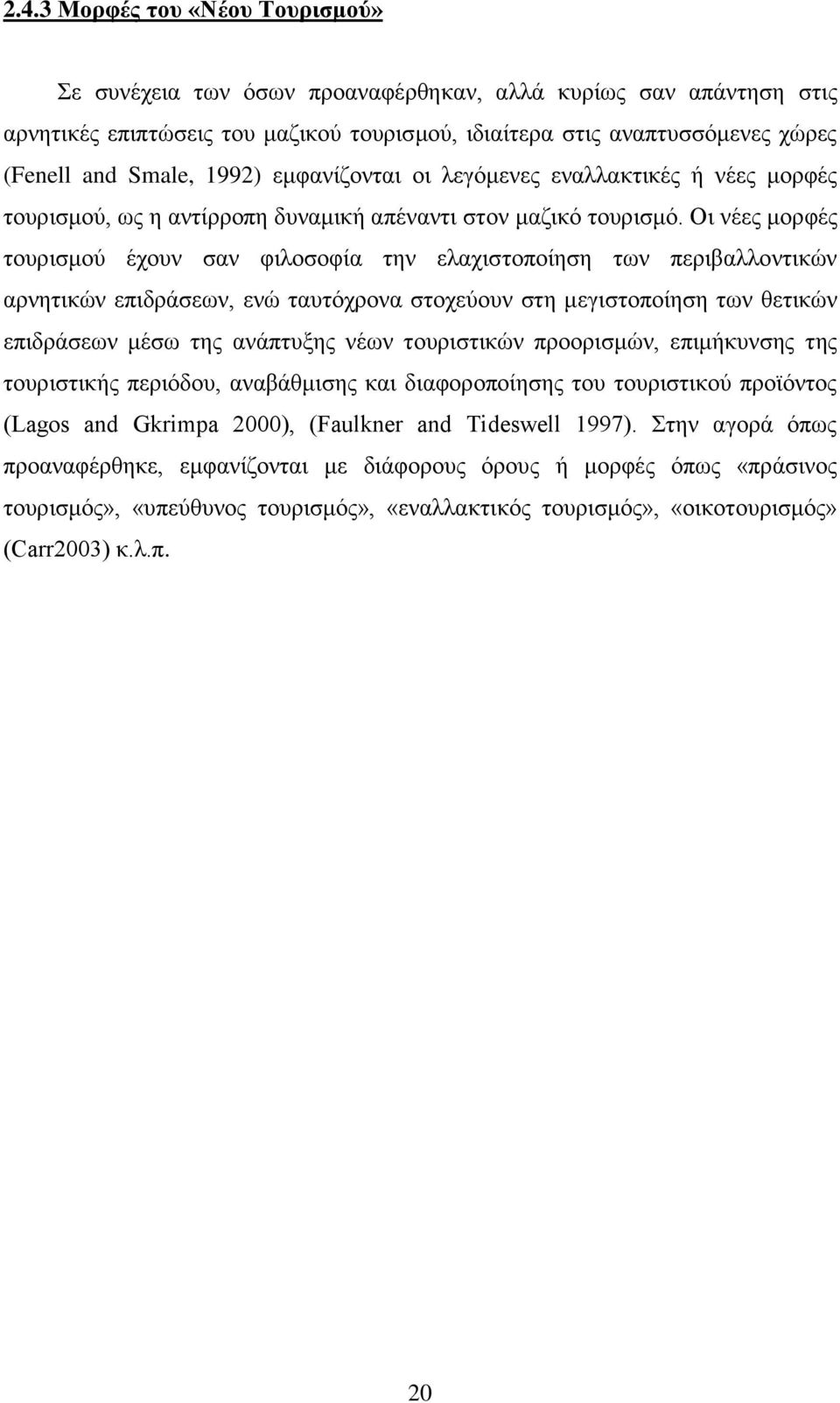 Οη λέεο κνξθέο ηνπξηζκνχ έρνπλ ζαλ θηινζνθία ηελ ειαρηζηνπνίεζε ησλ πεξηβαιινληηθψλ αξλεηηθψλ επηδξάζεσλ, ελψ ηαπηφρξνλα ζηνρεχνπλ ζηε κεγηζηνπνίεζε ησλ ζεηηθψλ επηδξάζεσλ κέζσ ηεο αλάπηπμεο λέσλ
