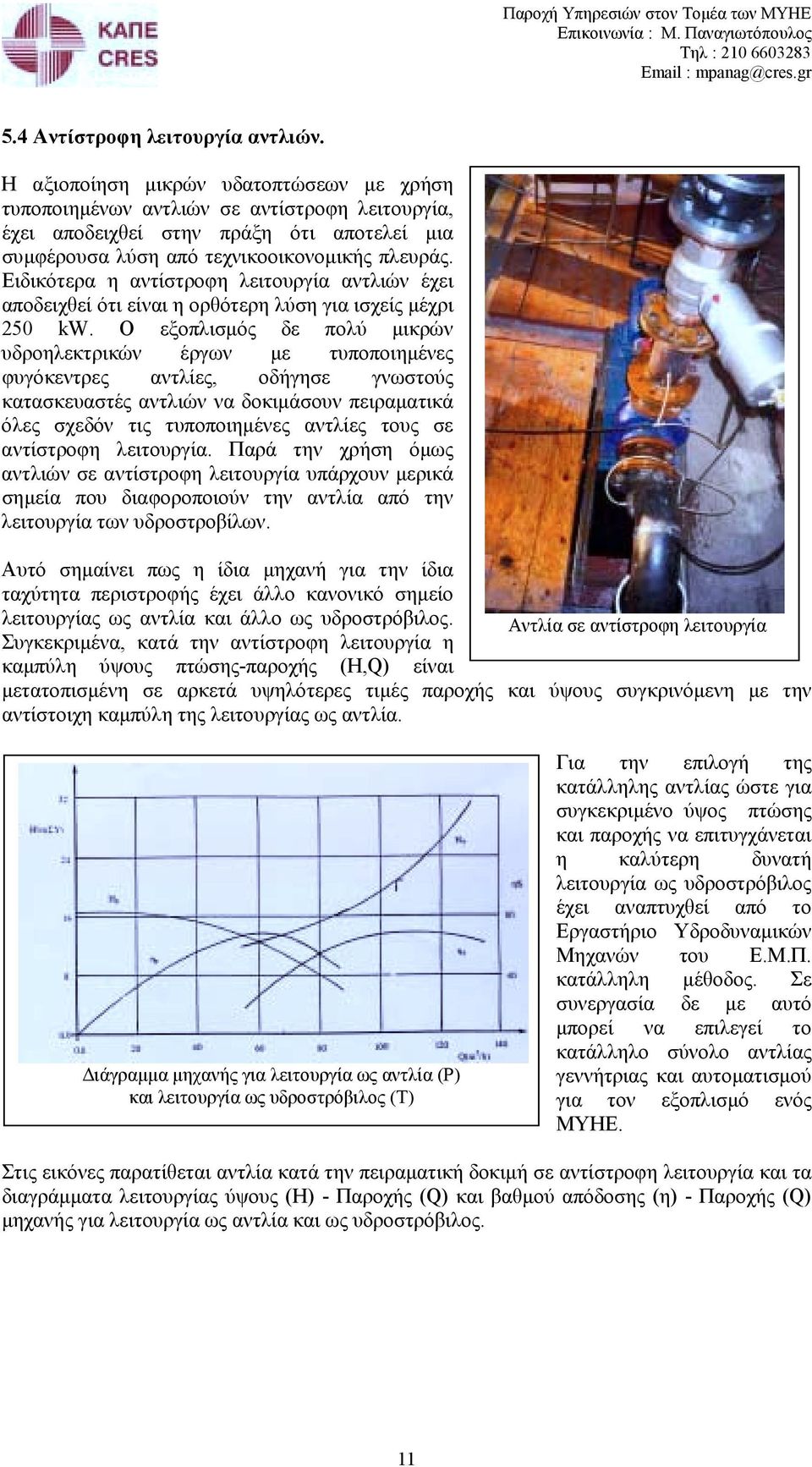 Ειδικότερα η αντίστροφη λειτουργία αντλιών έχει αποδειχθεί ότι είναι η ορθότερη λύση για ισχείς µέχρι 250 kw.