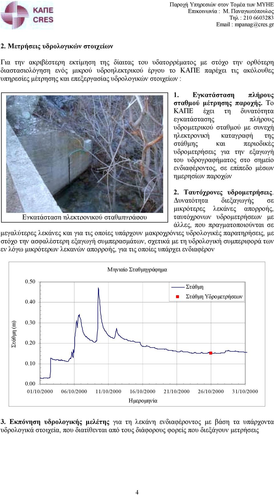 Το ΚΑΠΕ έχει τη δυνατότητα εγκατάστασης πλήρους υδροµετρικού σταθµού µε συνεχή ηλεκτρονική καταγραφή της στάθµης και περιοδικές υδροµετρήσεις για την εξαγωγή του υδρογραφήµατος στο σηµείο