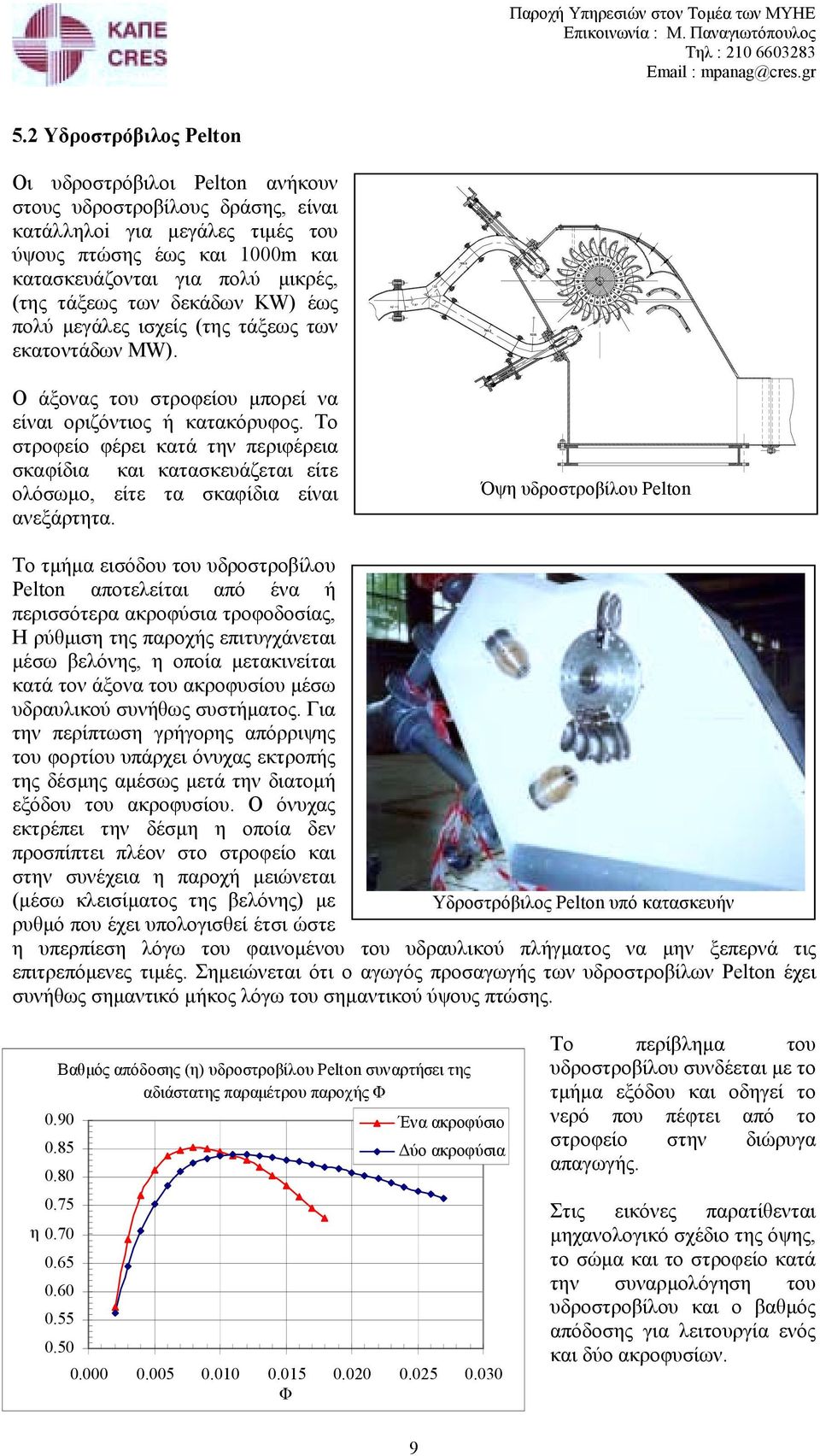 Το στροφείο φέρει κατά την περιφέρεια σκαφίδια και κατασκευάζεται είτε ολόσωµο, είτε τα σκαφίδια είναι ανεξάρτητα.