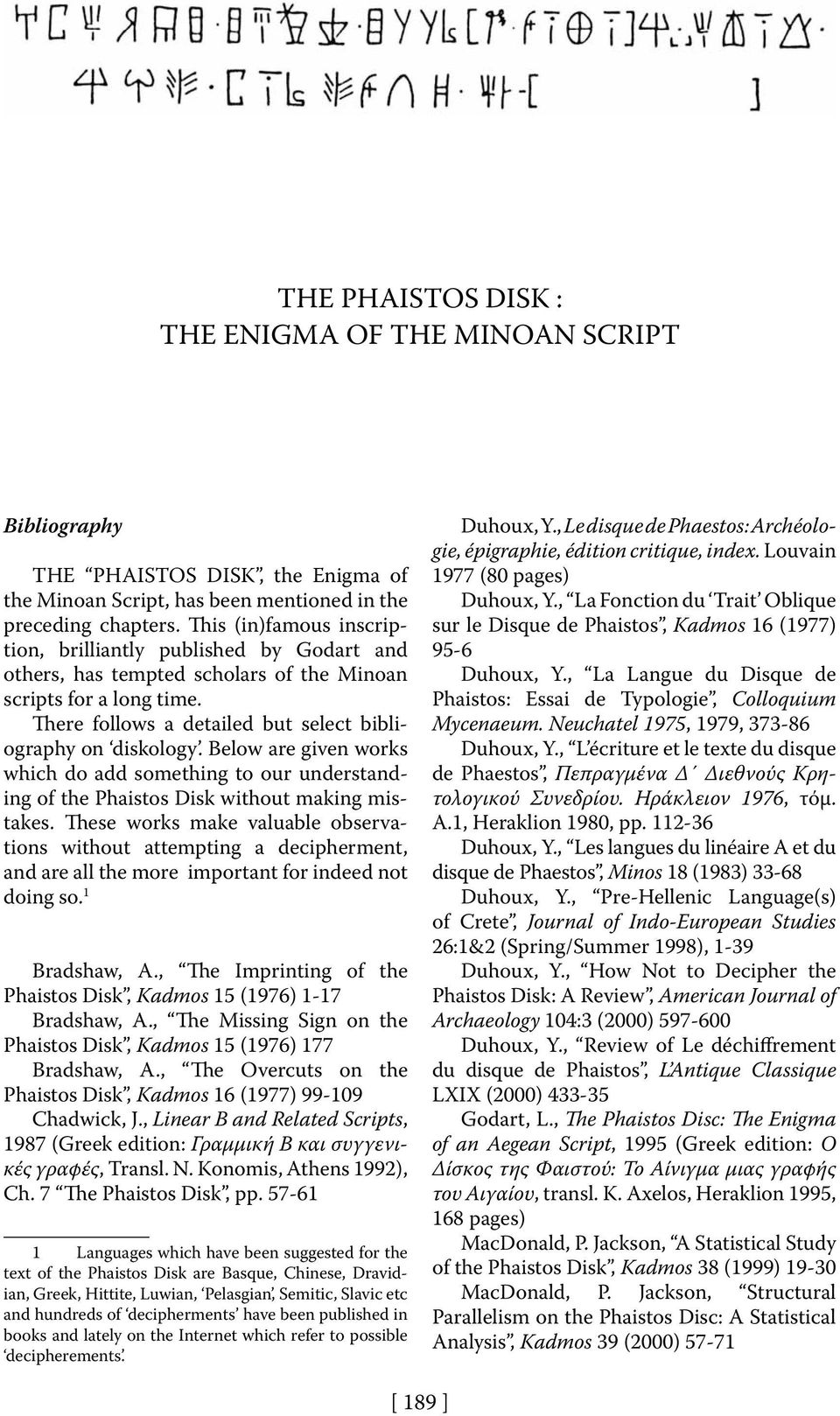 Below are given works which do add something to our understanding of the Phaistos Disk without making mistakes.