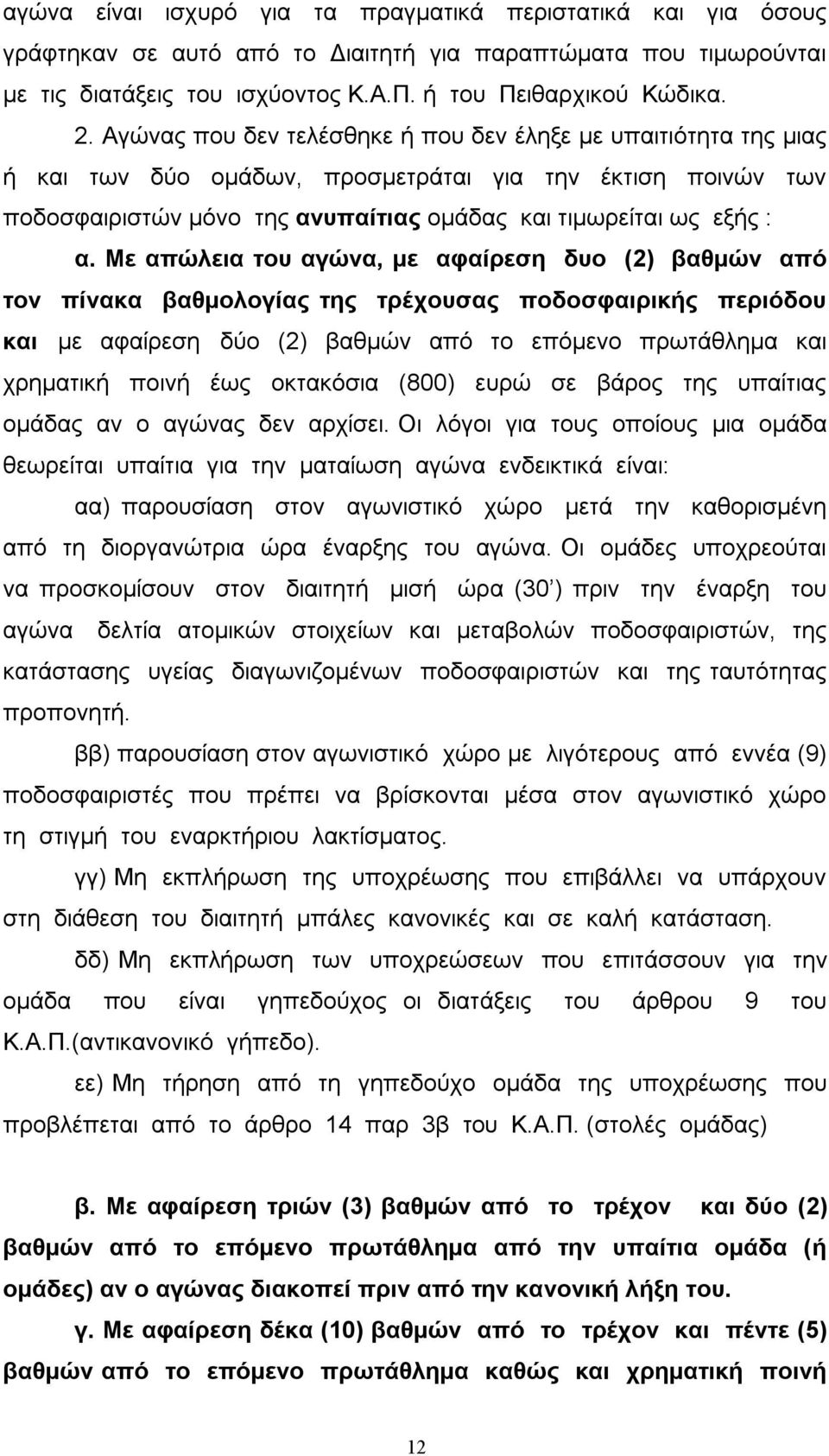 Με απώλεια του αγώνα, με αφαίρεση δυο (2) βαθμών από τον πίνακα βαθμολογίας της τρέχουσας ποδοσφαιρικής περιόδου και με αφαίρεση δύο (2) βαθμών από το επόμενο πρωτάθλημα και χρηματική ποινή έως