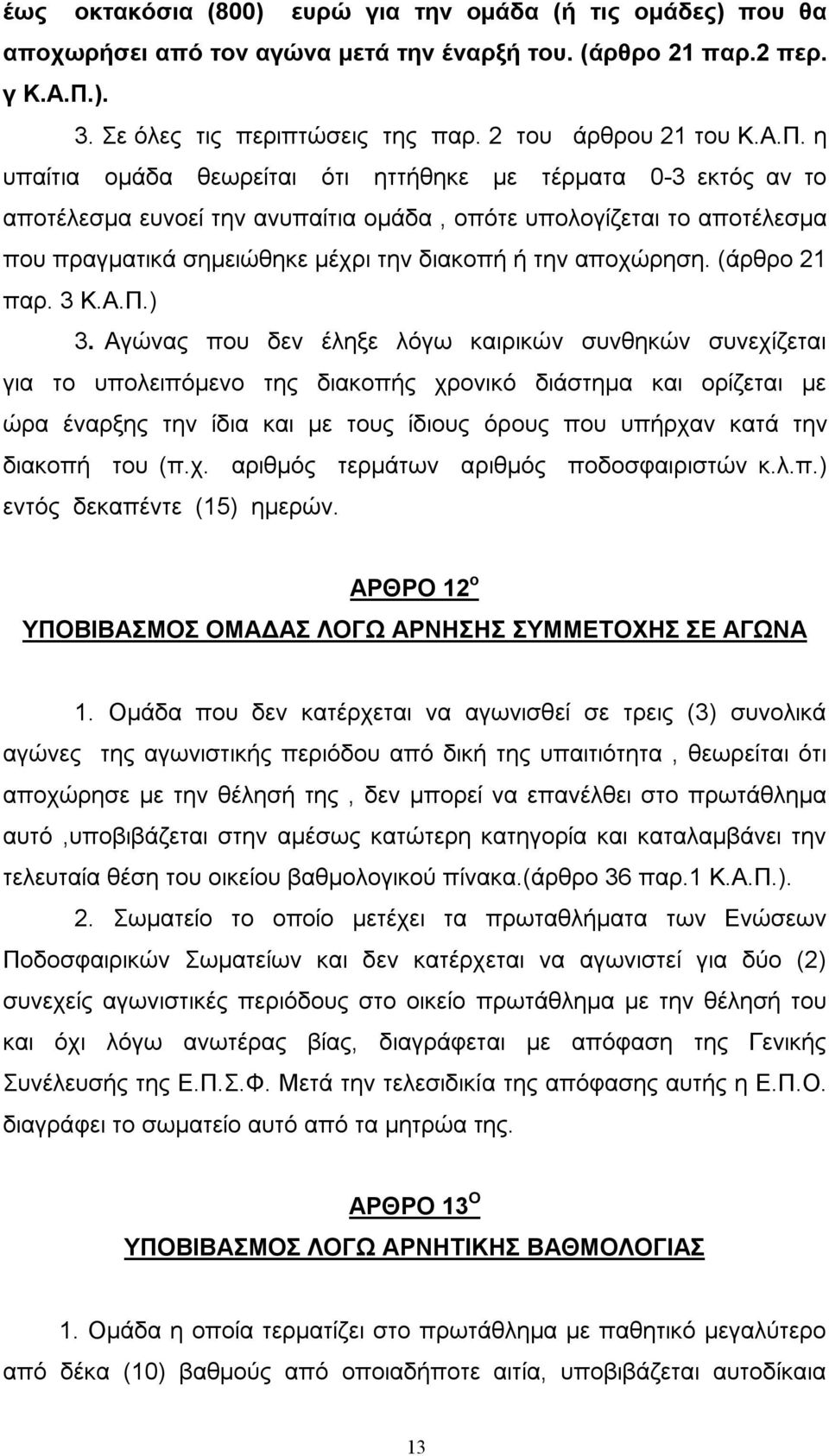 η υπαίτια ομάδα θεωρείται ότι ηττήθηκε με τέρματα 0-3 εκτός αν το αποτέλεσμα ευνοεί την ανυπαίτια ομάδα, οπότε υπολογίζεται το αποτέλεσμα που πραγματικά σημειώθηκε μέχρι την διακοπή ή την αποχώρηση.