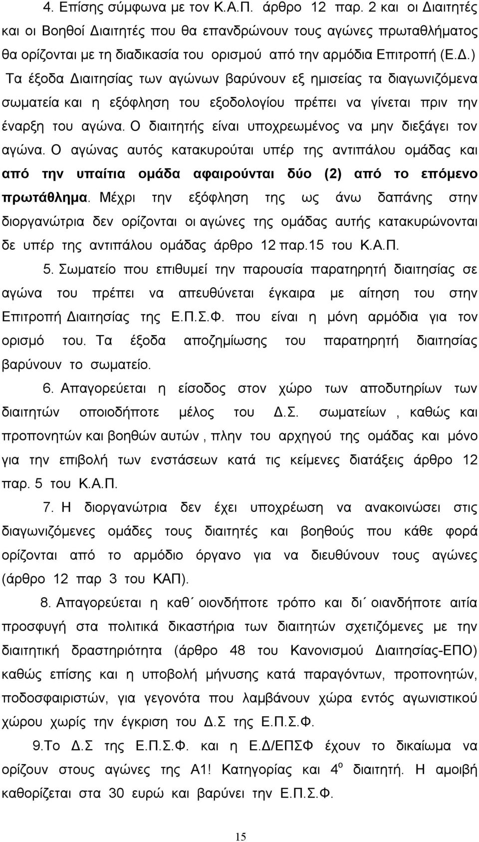 Ο διαιτητής είναι υποχρεωμένος να μην διεξάγει τον αγώνα. Ο αγώνας αυτός κατακυρούται υπέρ της αντιπάλου ομάδας και από την υπαίτια ομάδα αφαιρούνται δύο (2) από το επόμενο πρωτάθλημα.