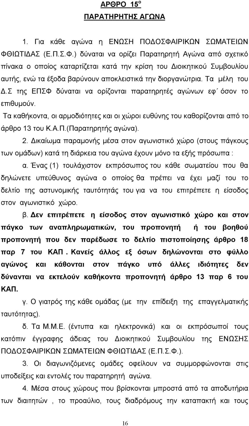 Τα μέλη του Δ.Σ της ΕΠΣΦ δύναται να ορίζονται παρατηρητές αγώνων εφ όσον το επιθυμούν. Τα καθήκοντα, οι αρμοδιότητες και οι χώροι ευθύνης του καθορίζονται από το άρθρο 13 του Κ.Α.Π.(Παρατηρητής αγώνα).