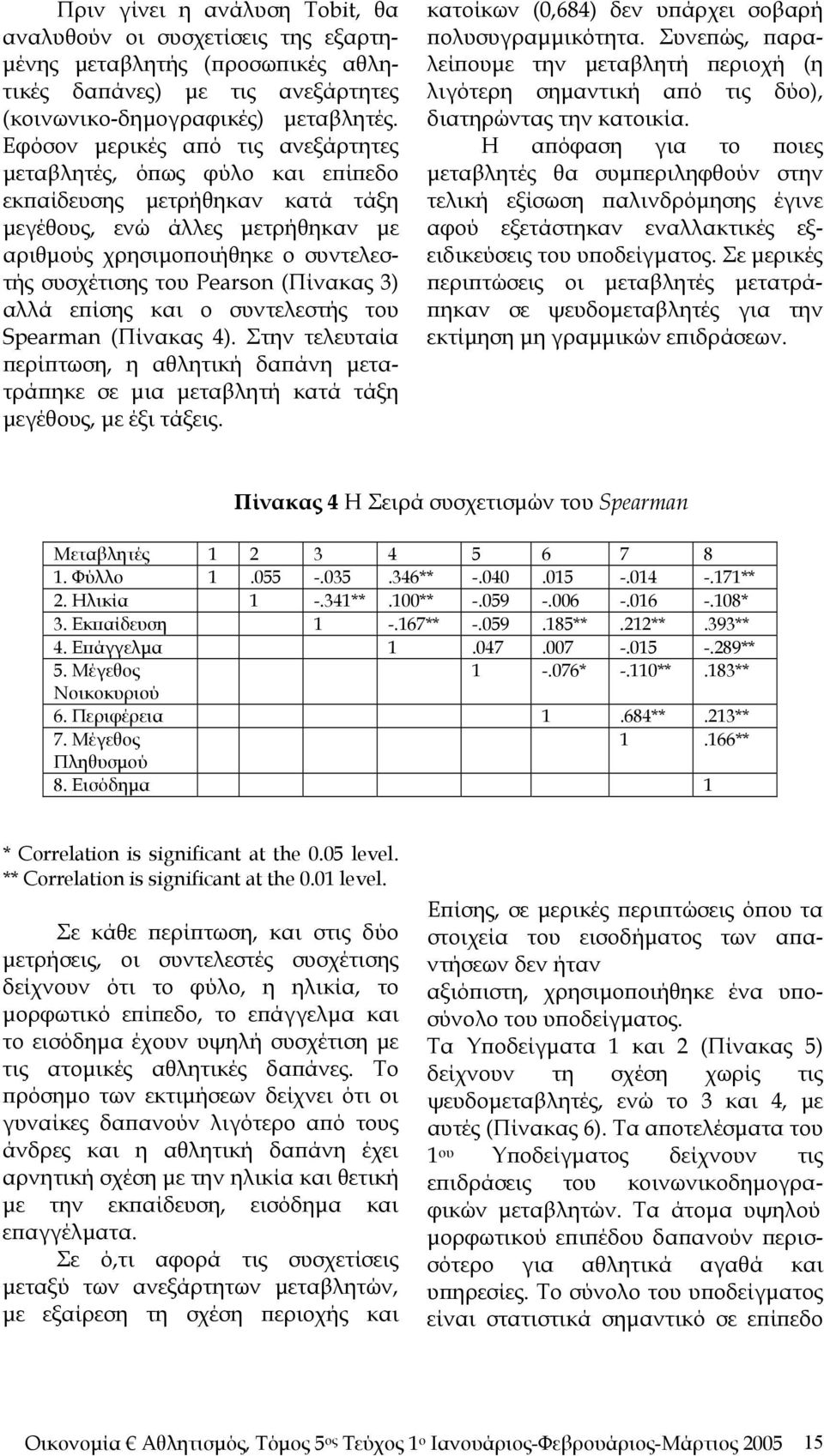 (Πίνακας 3) αλλά επίσης και ο συντελεστής του Spearman (Πίνακας 4). Στην τελευταία περίπτωση, η αθλητική δαπάνη μετατράπηκε σε μια μεταβλητή κατά τάξη μεγέθους, με έξι τάξεις.