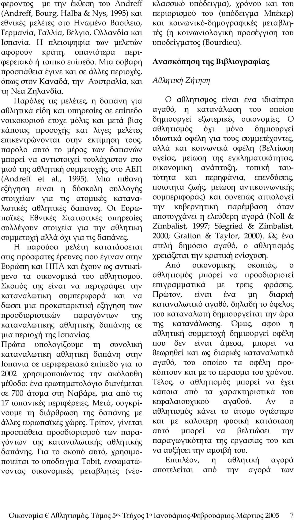 Παρόλες τις μελέτες, η δαπάνη για αθλητικά είδη και υπηρεσίες σε επίπεδο νοικοκυριού έτυχε μόλις και μετά βίας κάποιας προσοχής και λίγες μελέτες επικεντρώνονται στην εκτίμηση τους, παρόλο αυτό το