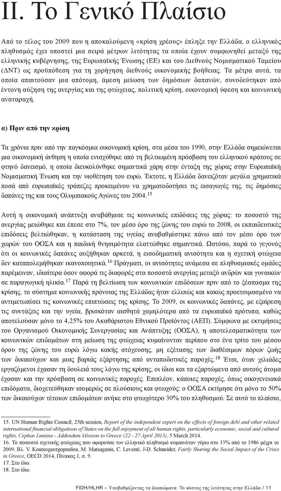 Τα μέτρα αυτά, τα οποία απαιτούσαν μια απότομη, άμεση μείωση των δημόσιων δαπανών, συνοδεύτηκαν από έντονη αύξηση της ανεργίας και της φτώχειας, πολιτική κρίση, οικονομική ύφεση και κοινωνική