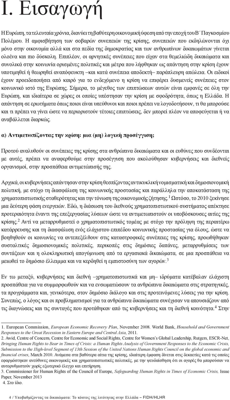 Επιπλέον, οι αρνητικές συνέπειες που είχαν στα θεμελιώδη δικαιώματα και συνολικά στην κοινωνία ορισμένες πολιτικές και μέτρα που λήφθηκαν ως απάντηση στην κρίση έχουν υποτιμηθεί ή θεωρηθεί