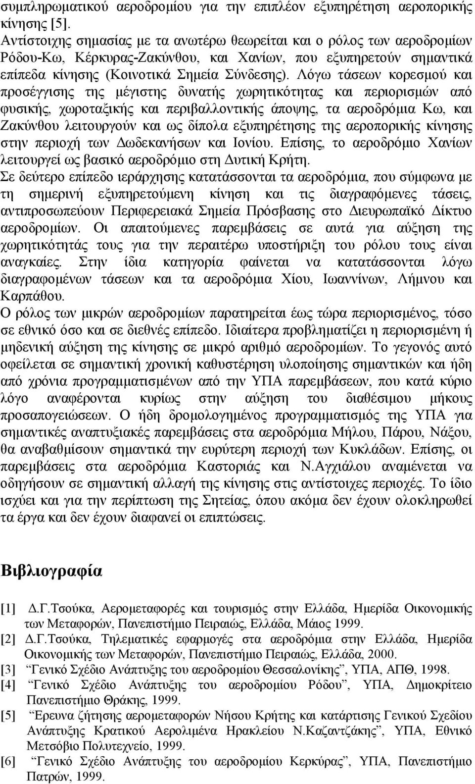 Λόγω τάσεων κορεσμού και προσέγγισης της μέγιστης δυνατής χωρητικότητας και περιορισμών από φυσικής, χωροταξικής και περιβαλλοντικής άποψης, τα αεροδρόμια Κω, και Ζακύνθου λειτουργούν και ως δίπολα