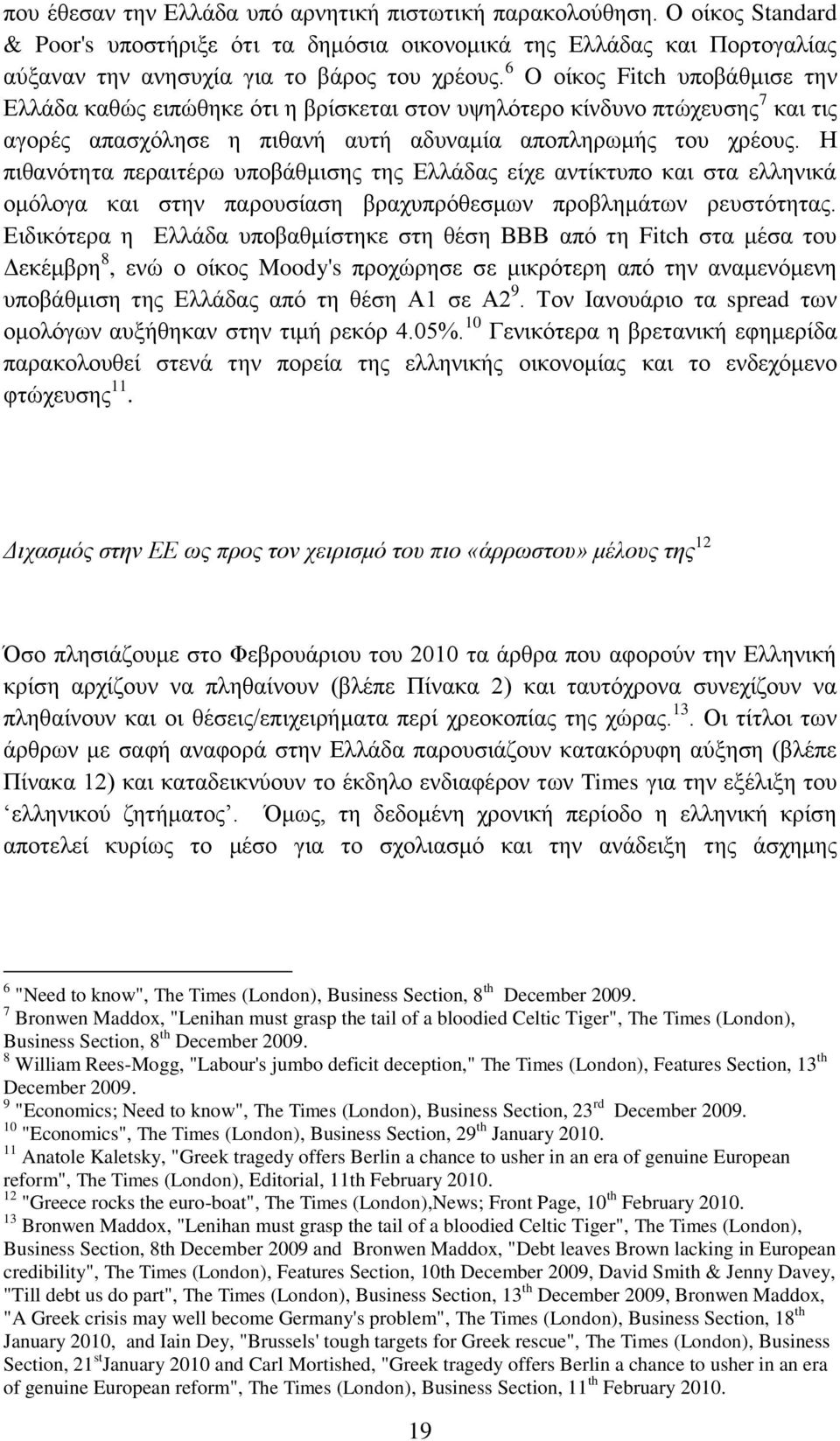 Η πιθανότητα περαιτέρω υποβάθμισης της Ελλάδας είχε αντίκτυπο και στα ελληνικά ομόλογα και στην παρουσίαση βραχυπρόθεσμων προβλημάτων ρευστότητας.