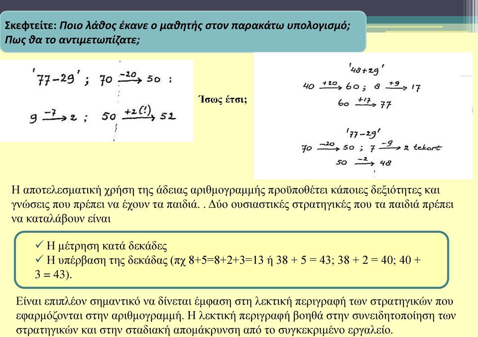 . Δύο ουσιαστικές στρατηγικές που τα παιδιά πρέπει να καταλάβουν είναι Η μέτρηση κατά δεκάδες Η υπέρβαση της δεκάδας (πχ 8+5=8+2+3=13 ή 38 + 5 = 43; 38 + 2 =