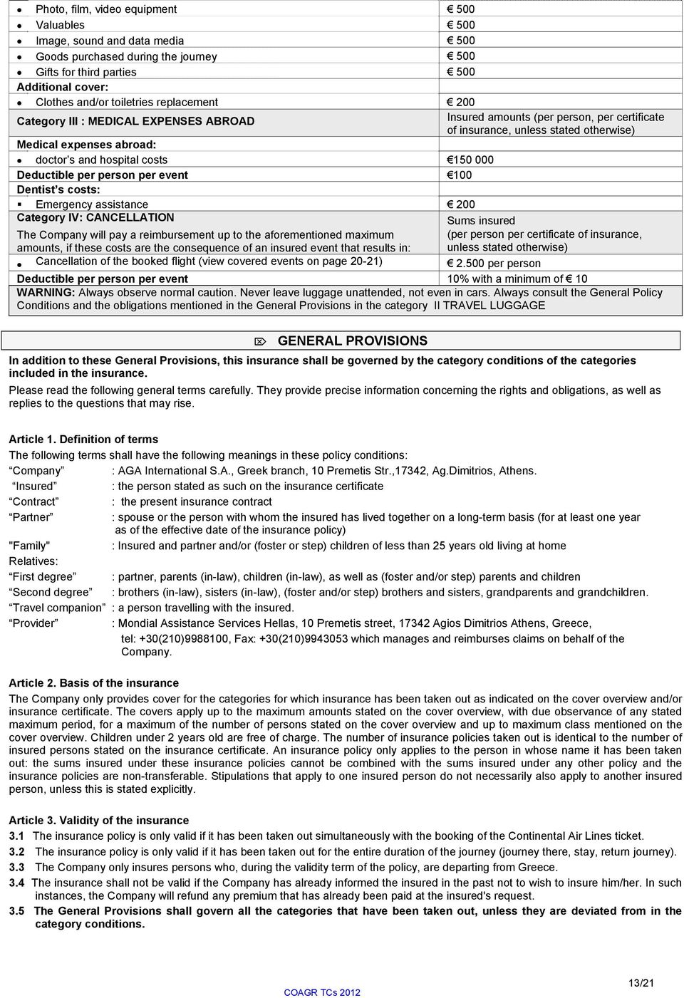 Deductible per person per event 100 Dentist s costs: Emergency assistance 200 Category IV: CANCELLATION Sums insured The Company will pay a reimbursement up to the aforementioned maximum amounts, if