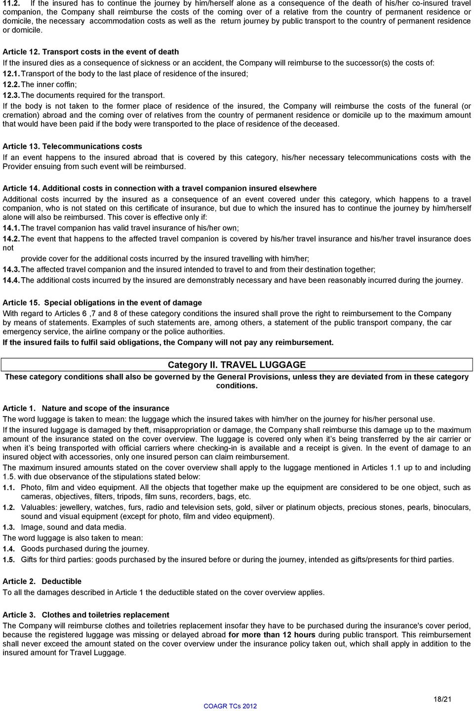 Article 12. Transport costs in the event of death If the insured dies as a consequence of sickness or an accident, the Company will reimburse to the successor(s) the costs of: 12.1. Transport of the body to the last place of residence of the insured; 12.