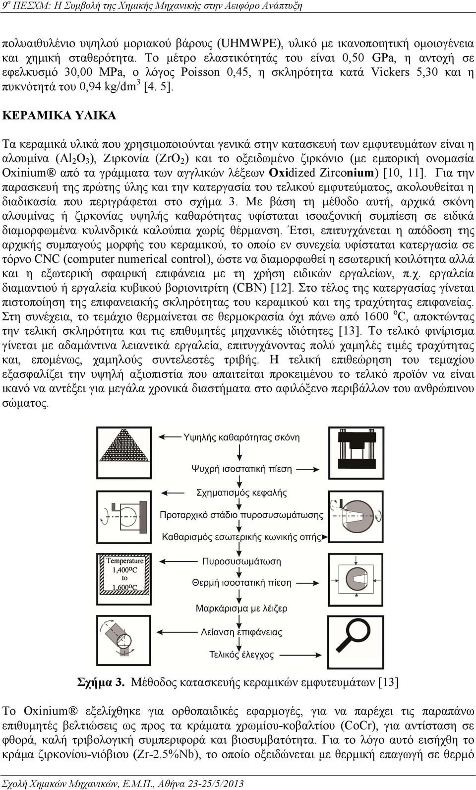 ΚΕΡΑΜΙΚΑ ΥΛΙΚΑ Τα κεραµικά υλικά που χρησιµοποιούνται γενικά στην κατασκευή των εµφυτευµάτων είναι η αλουµίνα (Al 2 O 3 ), Ζιρκονία (ZrO 2 ) και το οξειδωµένο ζιρκόνιο (µε εµπορική ονοµασία Oxinium