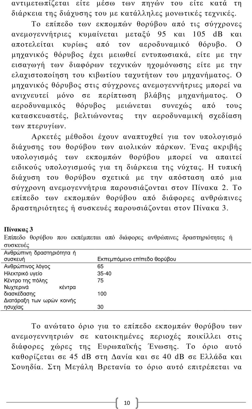 Ο µηχανικός θόρυβος έχει µειωθεί εντυπωσιακά, είτε µε την εισαγωγή των διαφόρων τεχνικών ηχοµόνωσης είτε µε την ελαχιστοποίηση του κιβωτίου ταχυτήτων του µηχανήµατος.