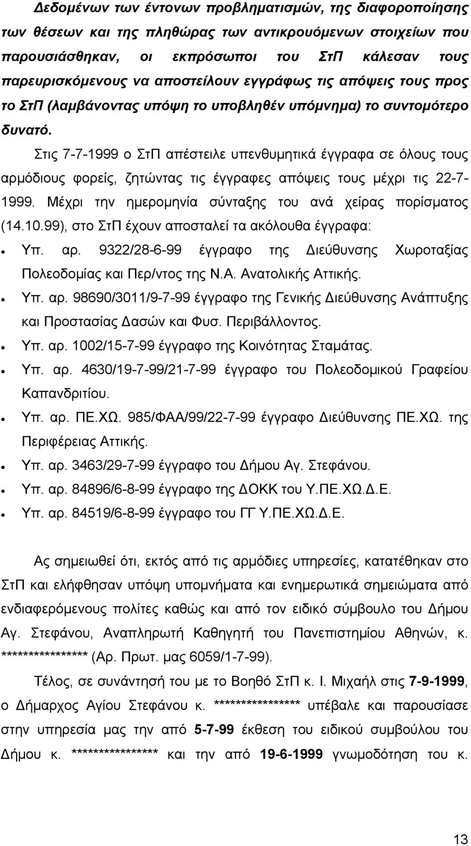 Στις 7-7-1999 ο ΣτΠ απέστειλε υπενθυμητικά έγγραφα σε όλους τους αρμόδιους φορείς, ζητώντας τις έγγραφες απόψεις τους μέχρι τις 22-7- 1999. Μέχρι την ημερομηνία σύνταξης του ανά χείρας πορίσματος (14.